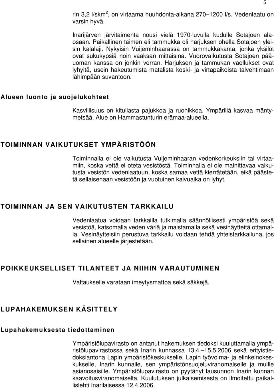 Vuorovaikutusta Sotajoen pääuoman kanssa on jonkin verran. Harjuksen ja tammukan vaellukset ovat lyhyitä, usein hakeutumista matalista koski- ja virtapaikoista talvehtimaan lähimpään suvantoon.