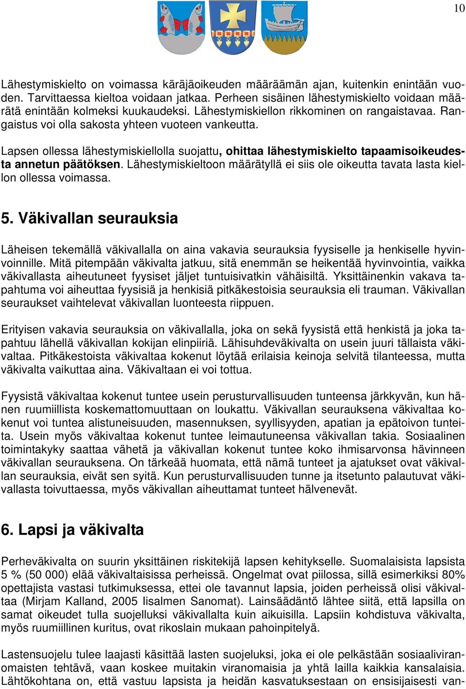 Lapsen ollessa lähestymiskiellolla suojattu, ohittaa lähestymiskielto tapaamisoikeudesta annetun päätöksen. Lähestymiskieltoon määrätyllä ei siis ole oikeutta tavata lasta kiellon ollessa voimassa. 5.