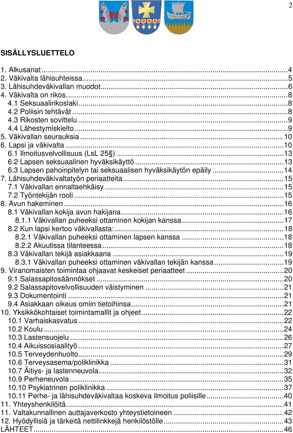 .. 14 7. Lähisuhdeväkivaltatyön periaatteita... 15 7.1 Väkivallan ennaltaehkäisy... 15 7.2 Työntekijän rooli... 15 8. Avun hakeminen... 16 8.1 Väkivallan kokija avun hakijana... 16 8.1.1 Väkivallan puheeksi ottaminen kokijan kanssa.