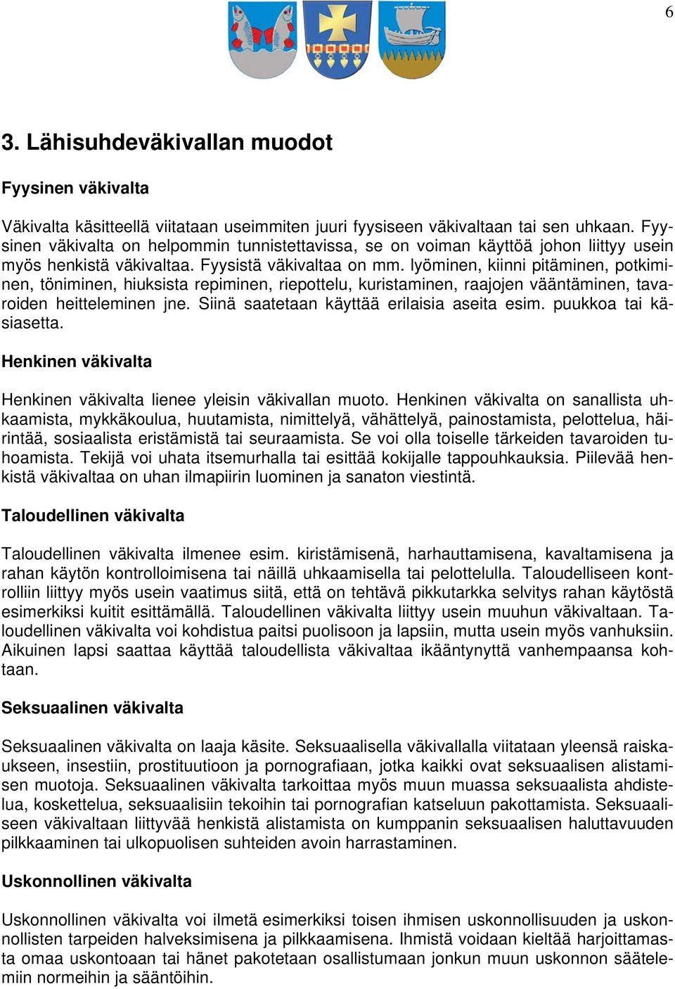 lyöminen, kiinni pitäminen, potkiminen, töniminen, hiuksista repiminen, riepottelu, kuristaminen, raajojen vääntäminen, tavaroiden heitteleminen jne. Siinä saatetaan käyttää erilaisia aseita esim.