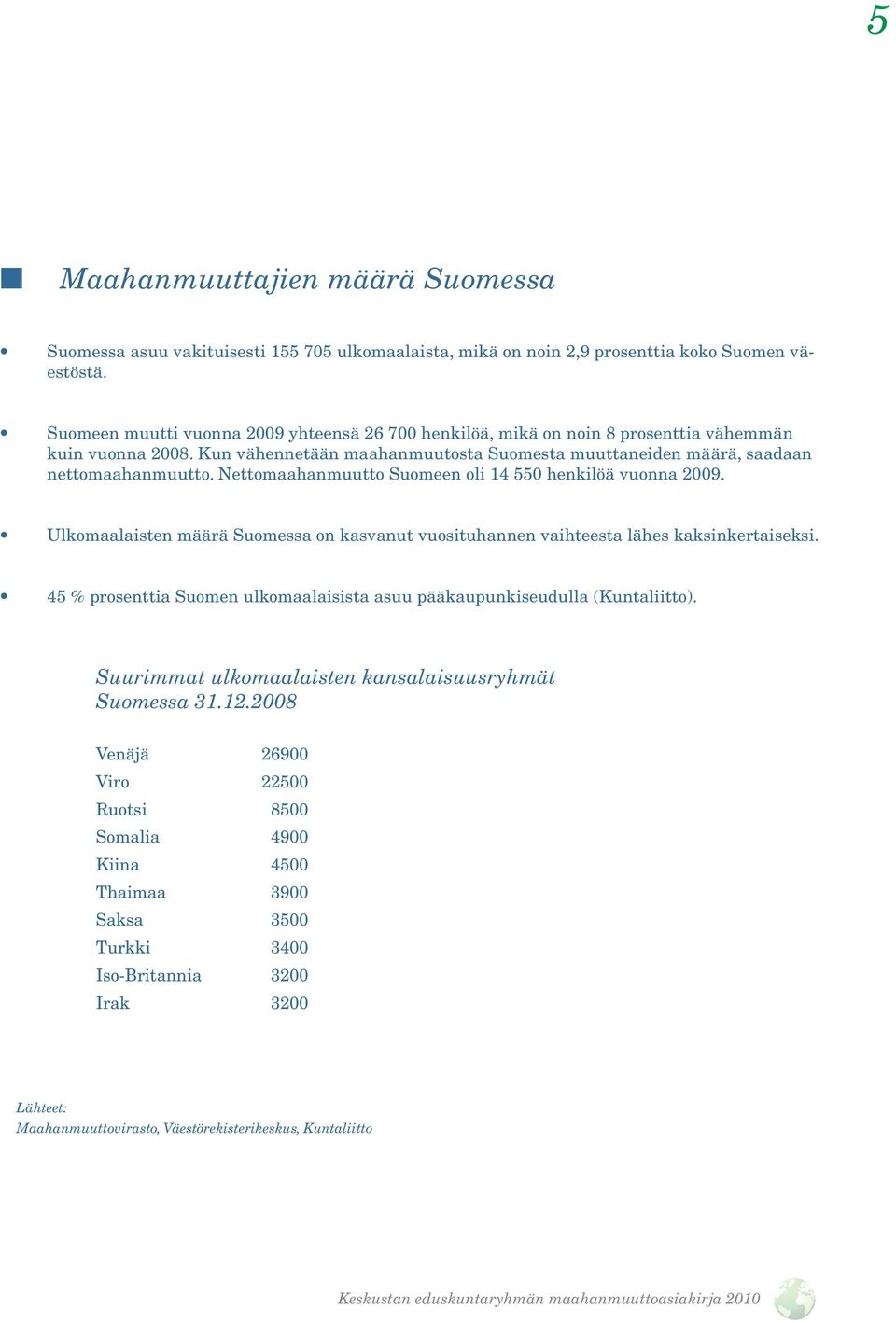 Nettomaahanmuutto Suomeen oli 14 550 henkilöä vuonna 2009. Ulkomaalaisten määrä Suomessa on kasvanut vuosituhannen vaihteesta lähes kaksinkertaiseksi.