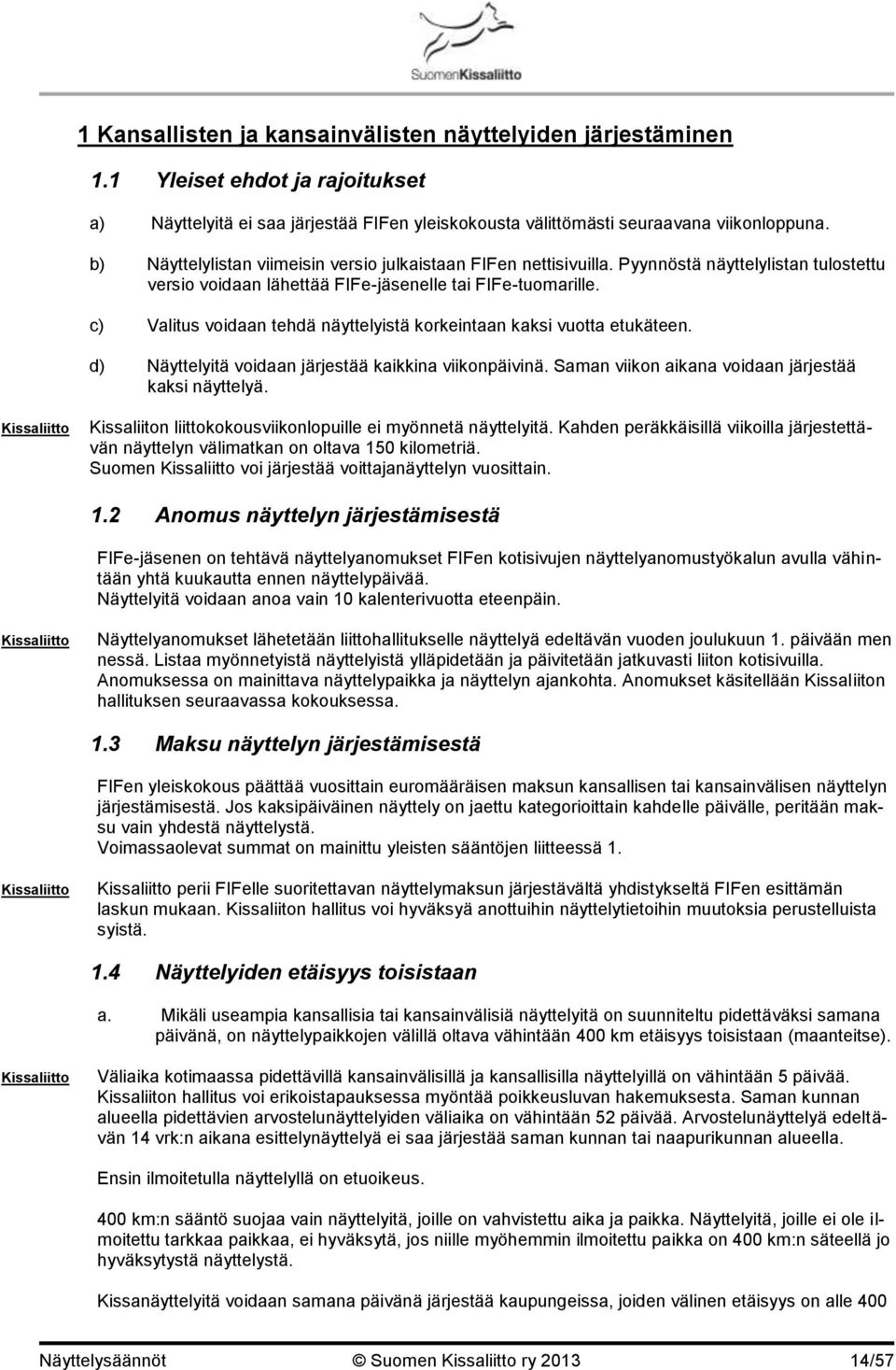 c) Valitus voidaan tehdä näyttelyistä korkeintaan kaksi vuotta etukäteen. d) Näyttelyitä voidaan järjestää kaikkina viikonpäivinä. Saman viikon aikana voidaan järjestää kaksi näyttelyä.