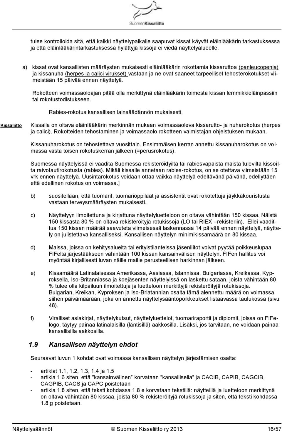 tehosterokotukset viimeistään 15 päivää ennen näyttelyä. Rokotteen voimassaoloajan pitää olla merkittynä eläinlääkärin toimesta kissan lemmikkieläinpassiin tai rokotustodistukseen.