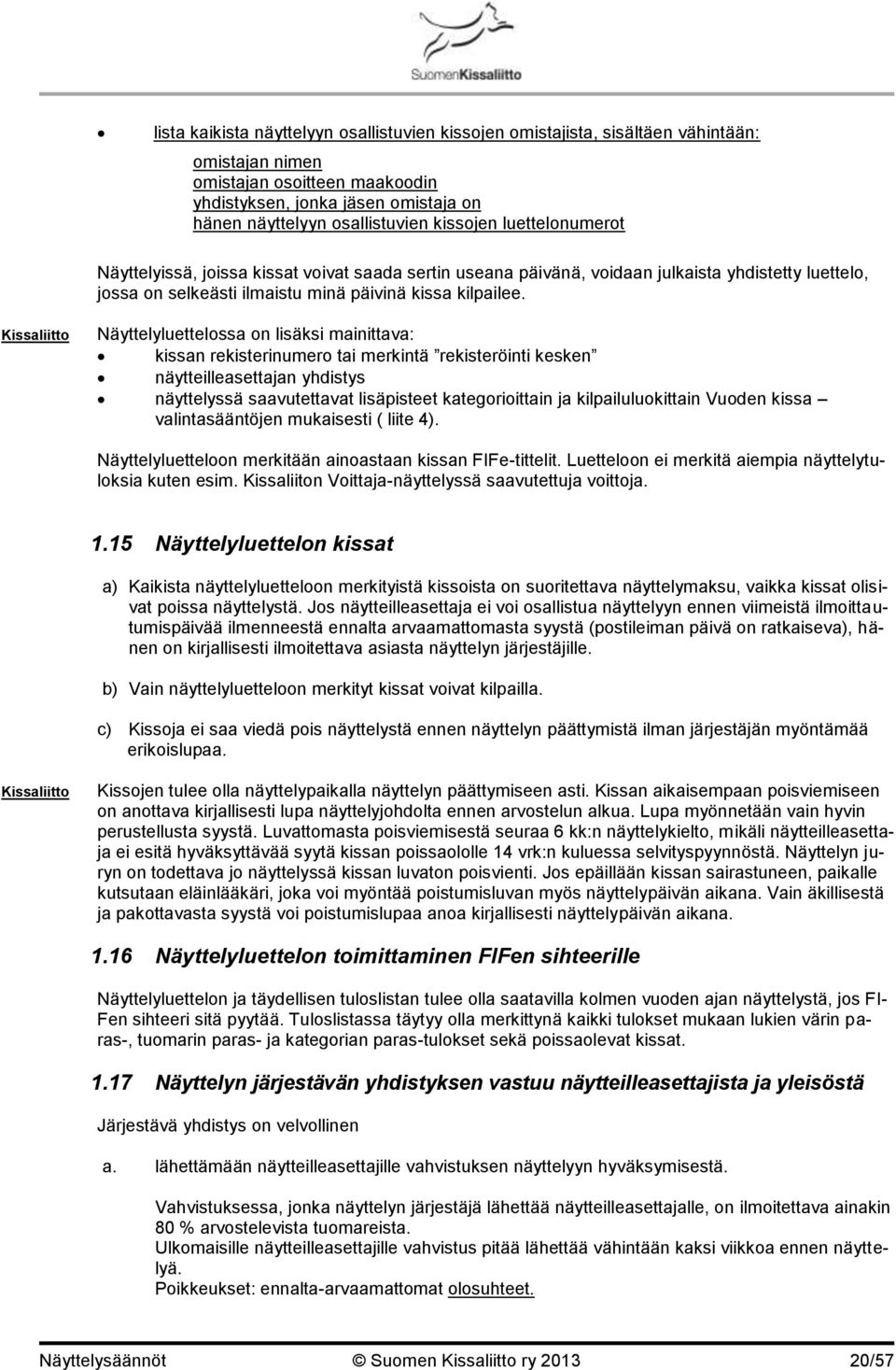 Näyttelyluettelossa on lisäksi mainittava: kissan rekisterinumero tai merkintä rekisteröinti kesken näytteilleasettajan yhdistys näyttelyssä saavutettavat lisäpisteet kategorioittain ja