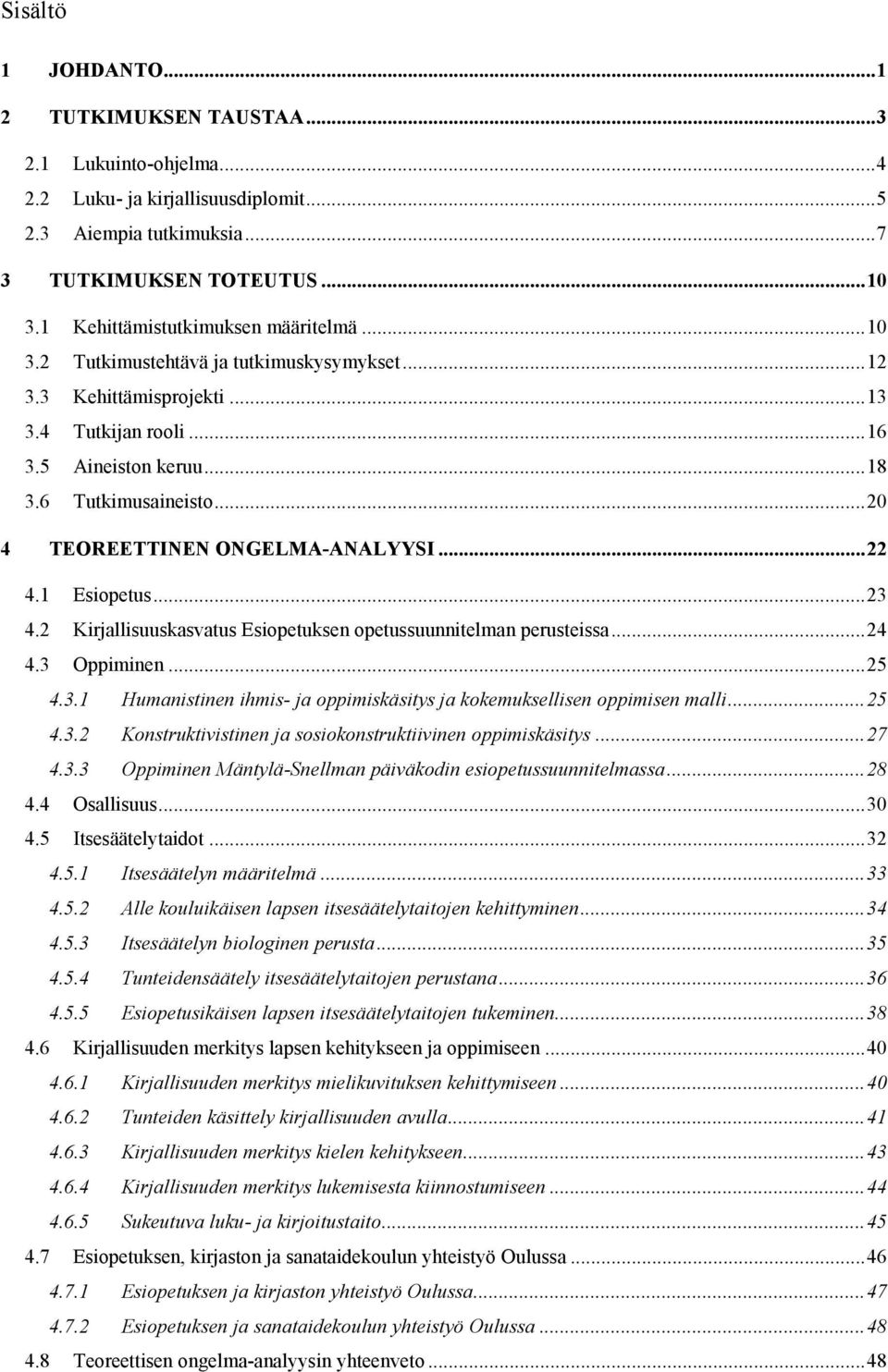 .. 20 4 TEOREETTINEN ONGELMA-ANALYYSI... 22 4.1 Esiopetus... 23 4.2 Kirjallisuuskasvatus Esiopetuksen opetussuunnitelman perusteissa... 24 4.3 Oppiminen... 25 4.3.1 Humanistinen ihmis- ja oppimiskäsitys ja kokemuksellisen oppimisen malli.