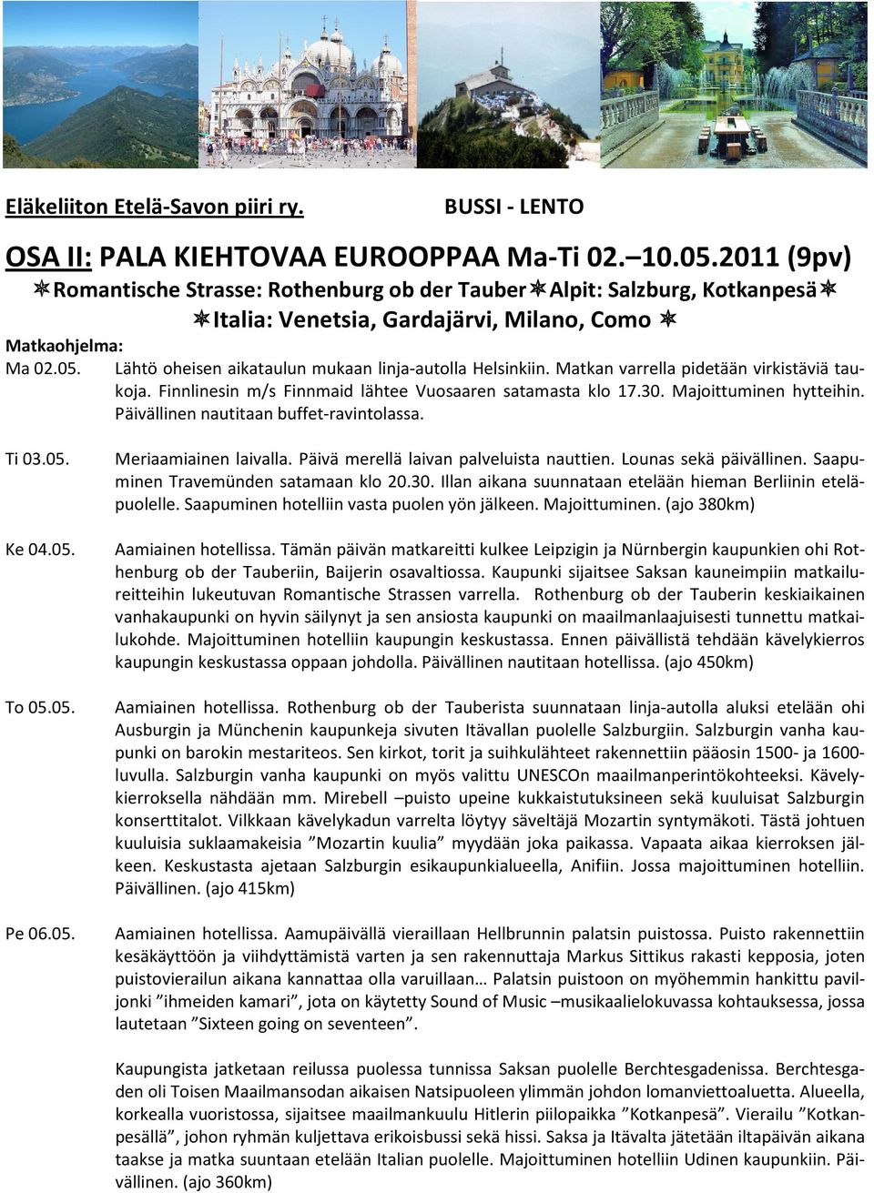 Lähtö oheisen aikataulun mukaan linja-autolla Helsinkiin. Matkan varrella pidetään virkistäviä taukoja. Finnlinesin m/s Finnmaid lähtee Vuosaaren satamasta klo 17.30. Majoittuminen hytteihin.