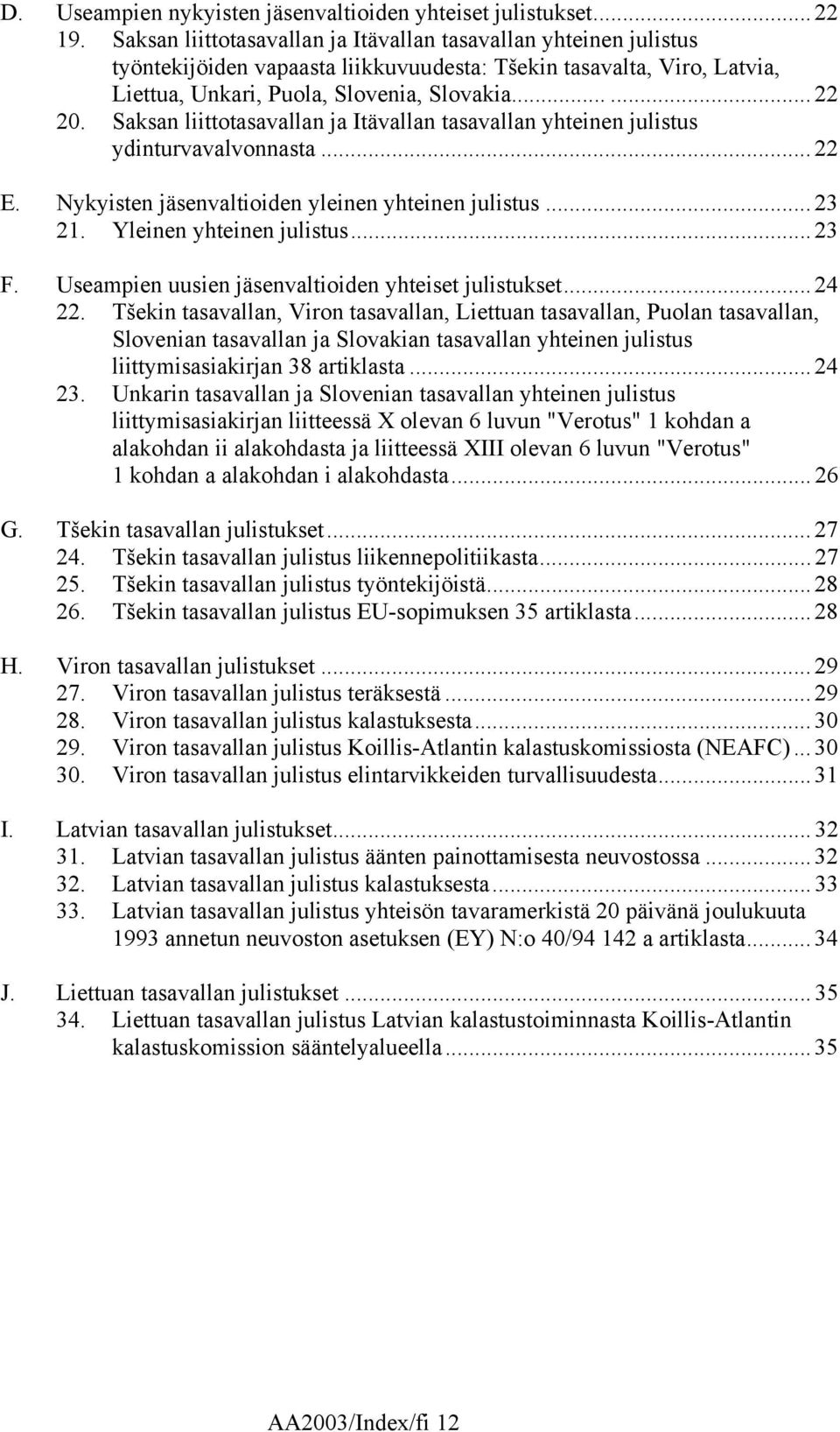 Saksan liittotasavallan ja Itävallan tasavallan yhteinen julistus ydinturvavalvonnasta... 22 E. Nykyisten jäsenvaltioiden yleinen yhteinen julistus... 23 21. Yleinen yhteinen julistus... 23 F.