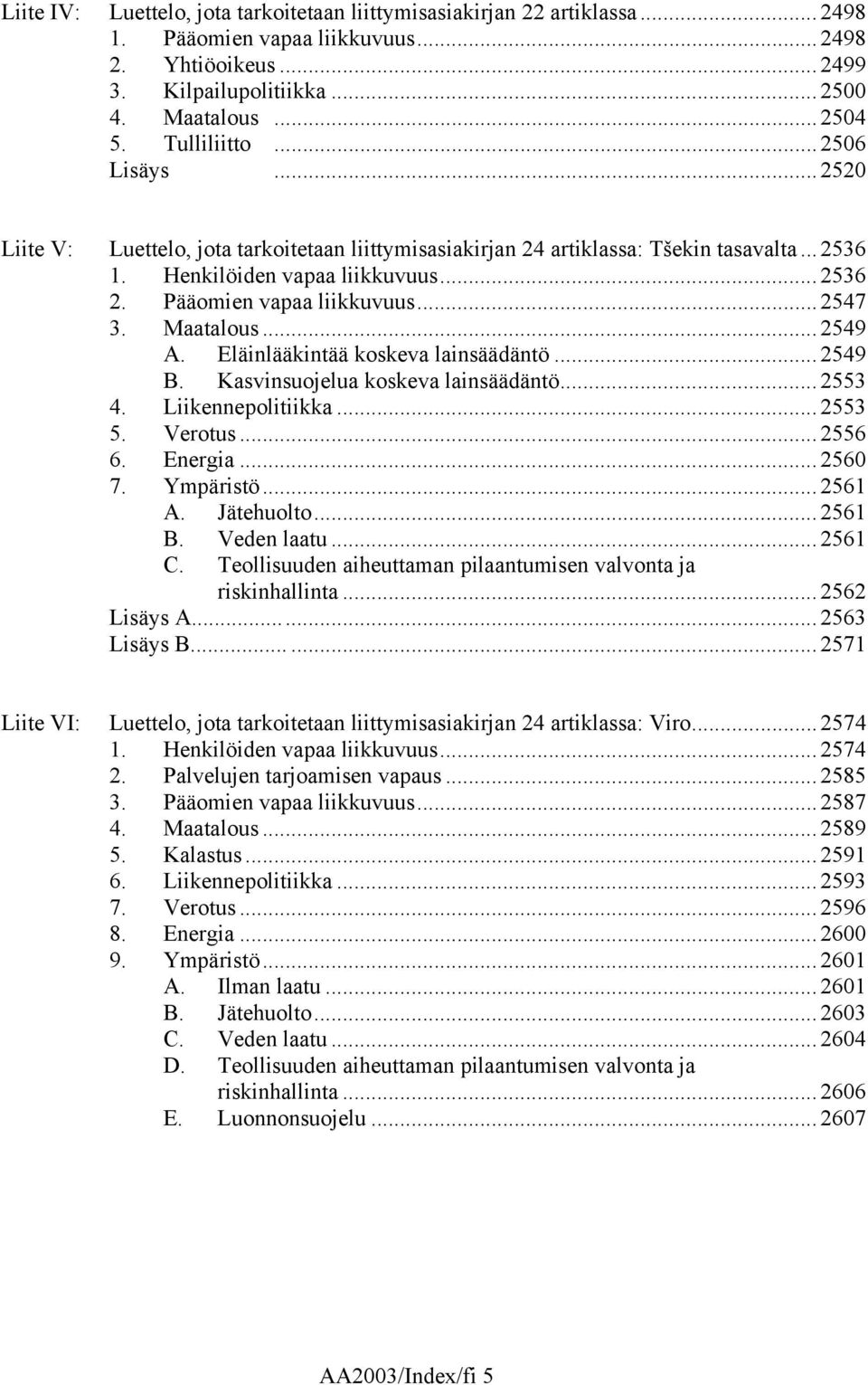 Pääomien vapaa liikkuvuus... 2547 3. Maatalous... 2549 A. Eläinlääkintää koskeva lainsäädäntö... 2549 B. Kasvinsuojelua koskeva lainsäädäntö... 2553 4. Liikennepolitiikka... 2553 5. Verotus... 2556 6.