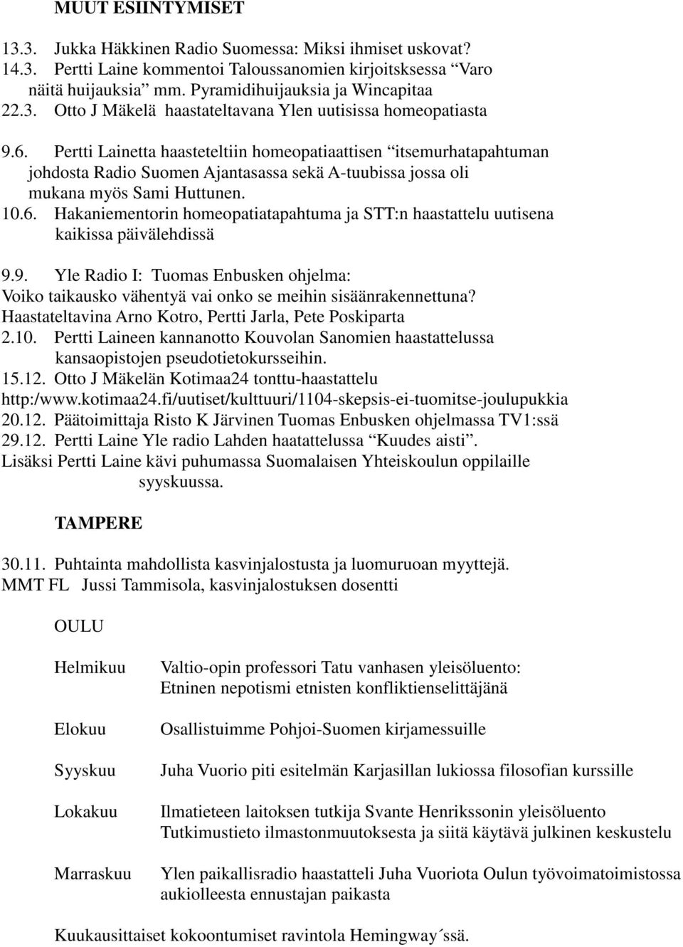 Pertti Lainetta haasteteltiin homeopatiaattisen itsemurhatapahtuman johdosta Radio Suomen Ajantasassa sekä A-tuubissa jossa oli mukana myös Sami Huttunen. 10.6.
