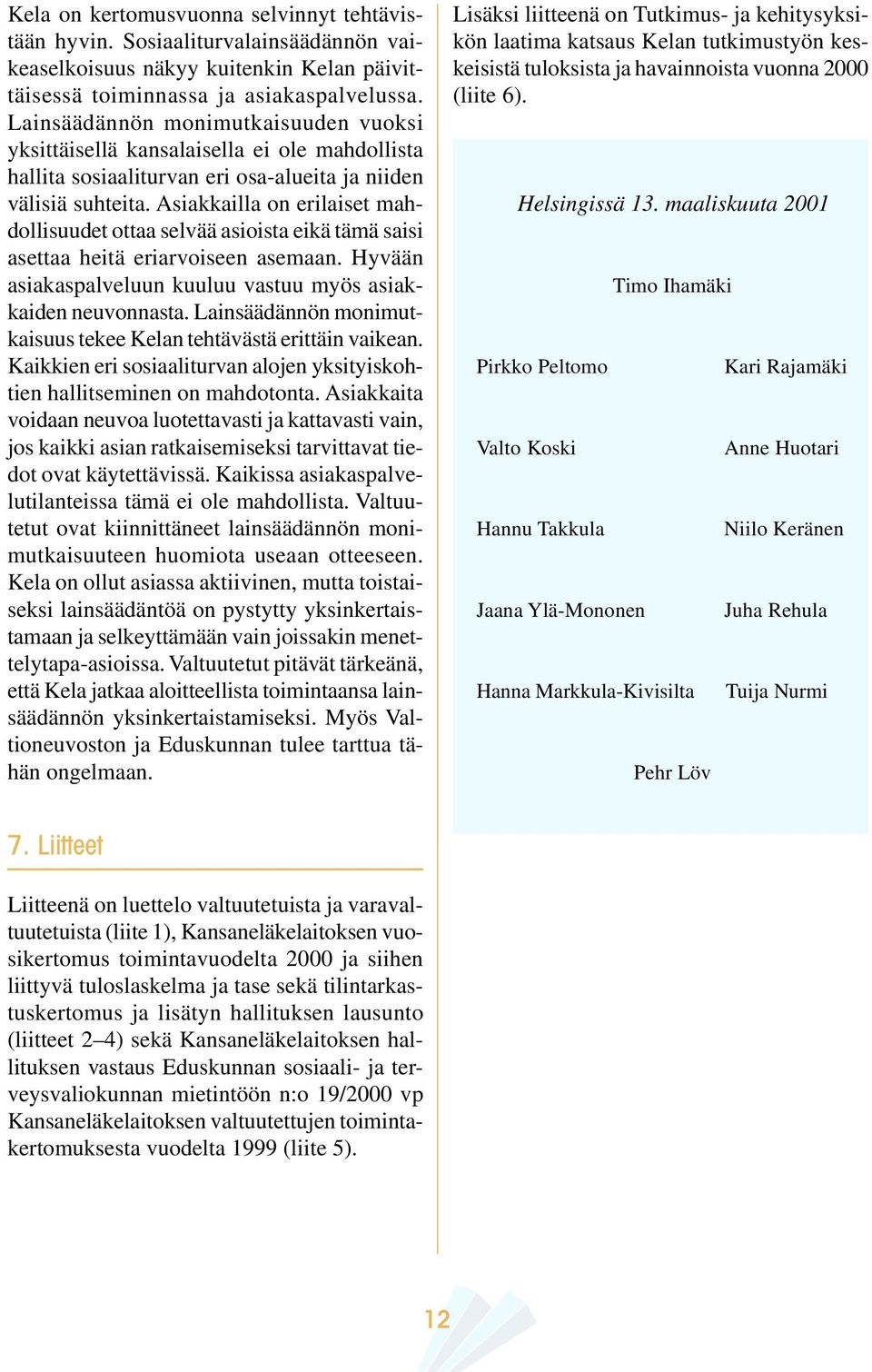 Asiakkailla on erilaiset mahdollisuudet ottaa selvää asioista eikä tämä saisi asettaa heitä eriarvoiseen asemaan. Hyvään asiakaspalveluun kuuluu vastuu myös asiakkaiden neuvonnasta.