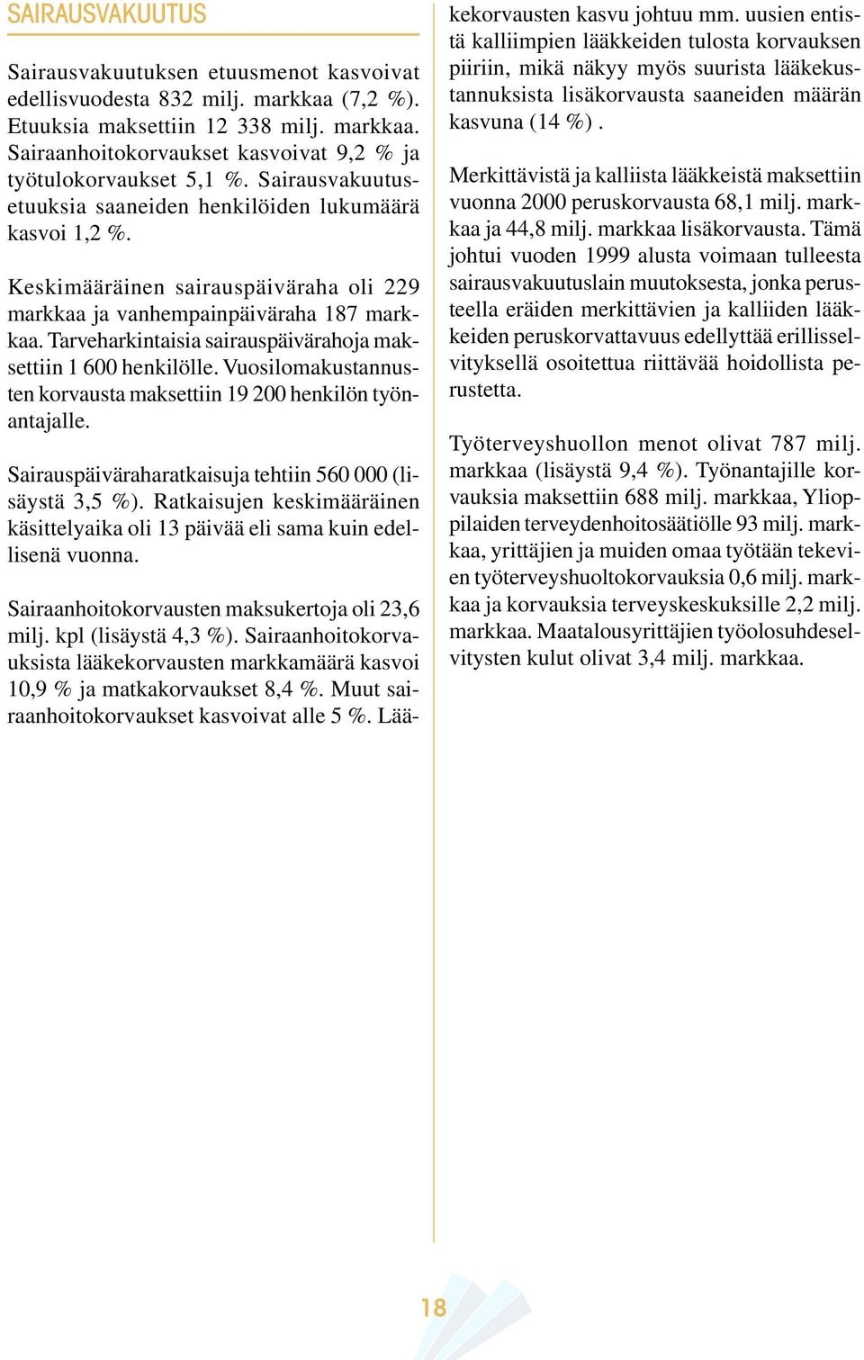 Tarveharkintaisia sairauspäivärahoja maksettiin 1 600 henkilölle. Vuosilomakustannusten korvausta maksettiin 19 200 henkilön työnantajalle. Sairauspäiväraharatkaisuja tehtiin 560 000 (lisäystä 3,5 %).