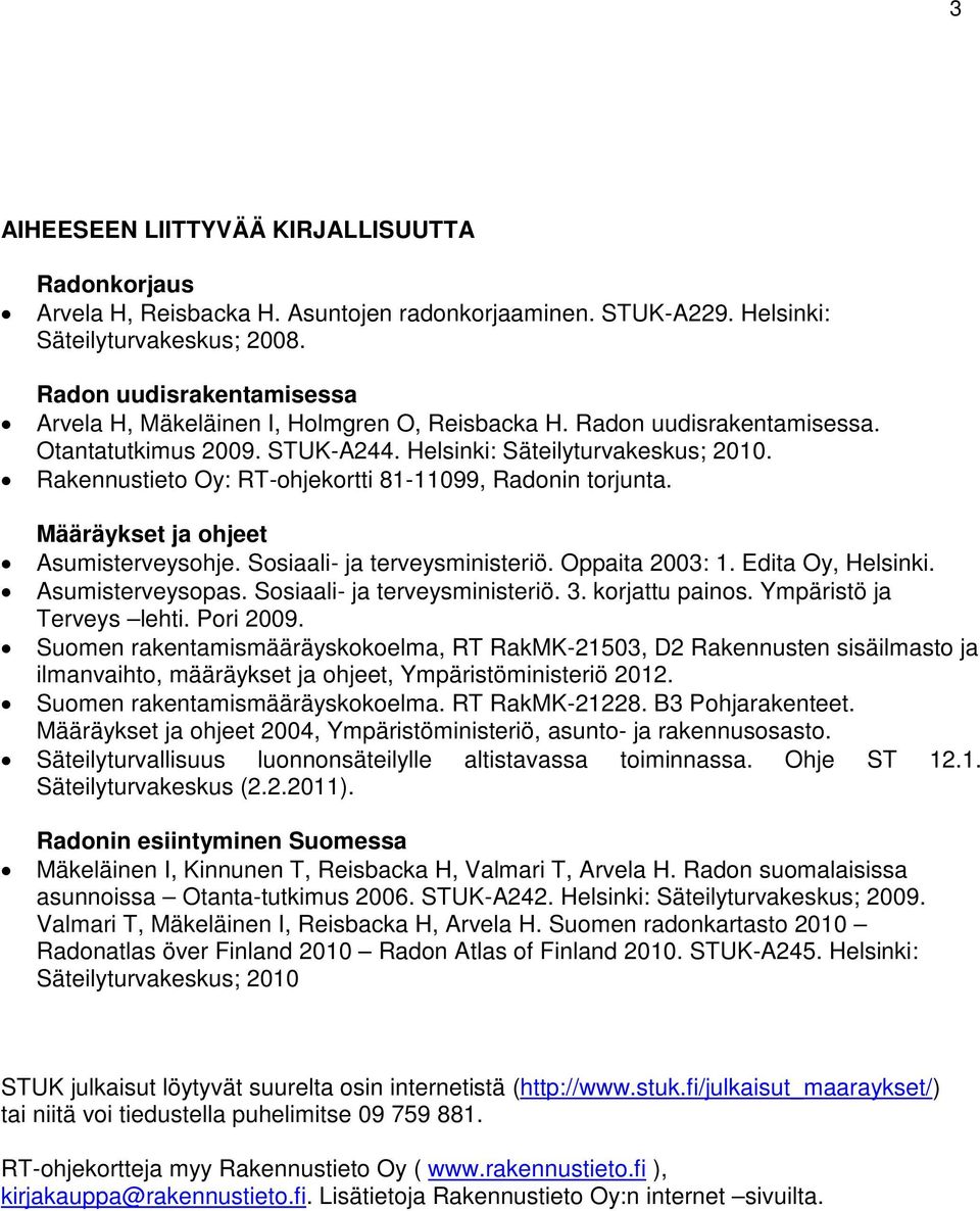 Rakennustieto Oy: RT-ohjekortti 81-11099, Radonin torjunta. Määräykset ja ohjeet Asumisterveysohje. Sosiaali- ja terveysministeriö. Oppaita 2003: 1. Edita Oy, Helsinki. Asumisterveysopas.