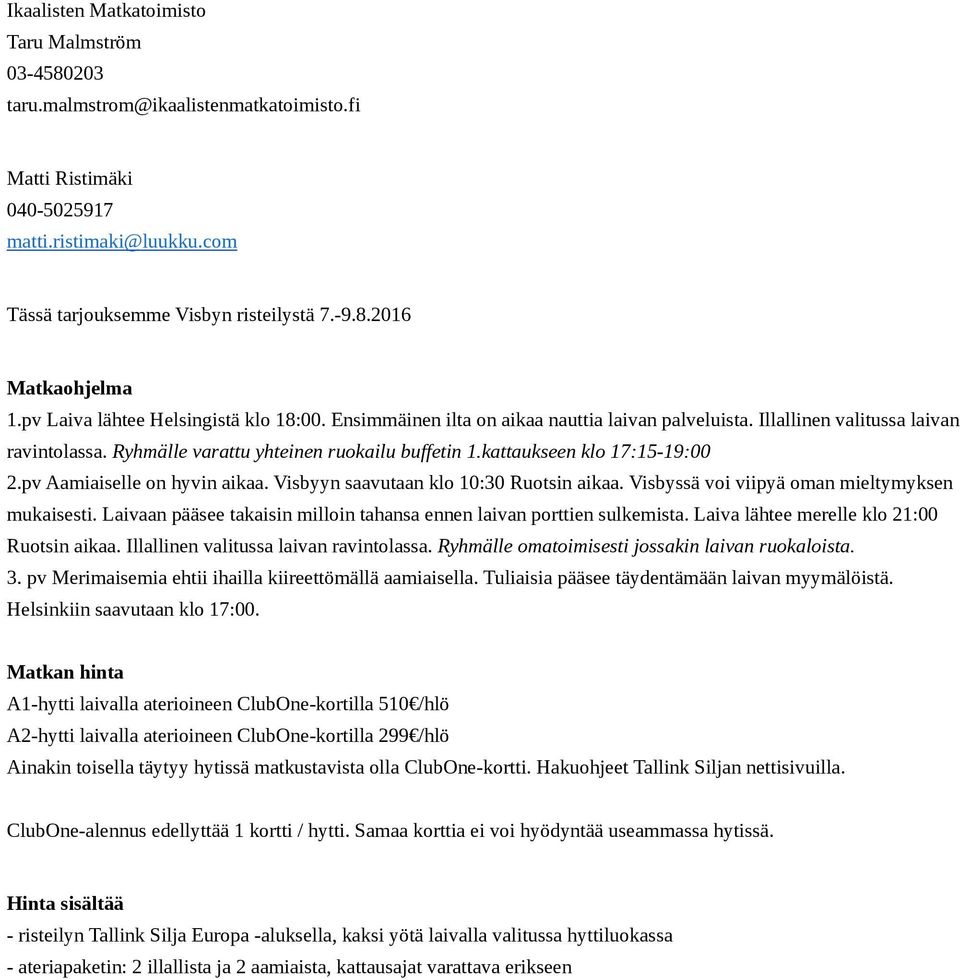kattaukseen klo 17:15-19:00 2.pv Aamiaiselle on hyvin aikaa. Visbyyn saavutaan klo 10:30 Ruotsin aikaa. Visbyssä voi viipyä oman mieltymyksen mukaisesti.