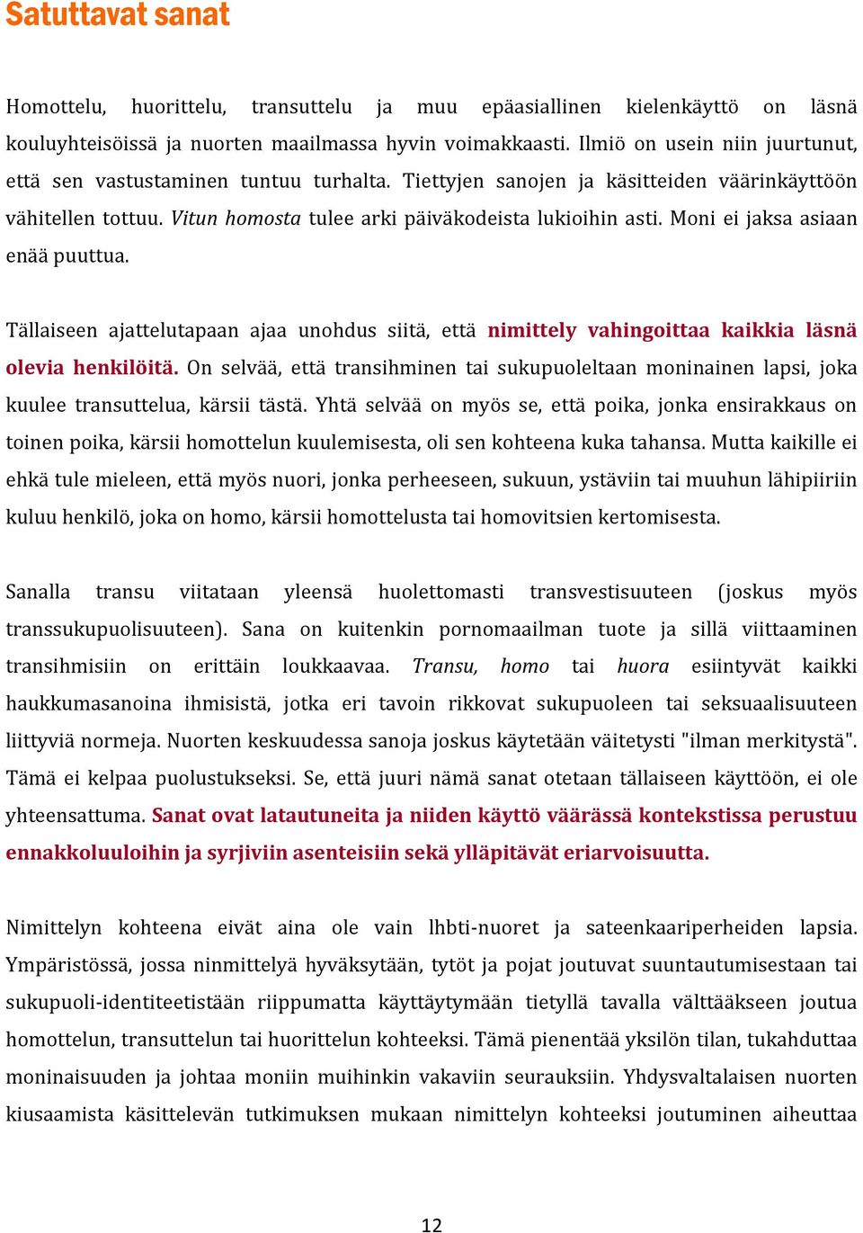 Moni ei jaksa asiaan enää puuttua. Tällaiseen ajattelutapaan ajaa unohdus siitä, että nimittely vahingoittaa kaikkia läsnä olevia henkilöitä.