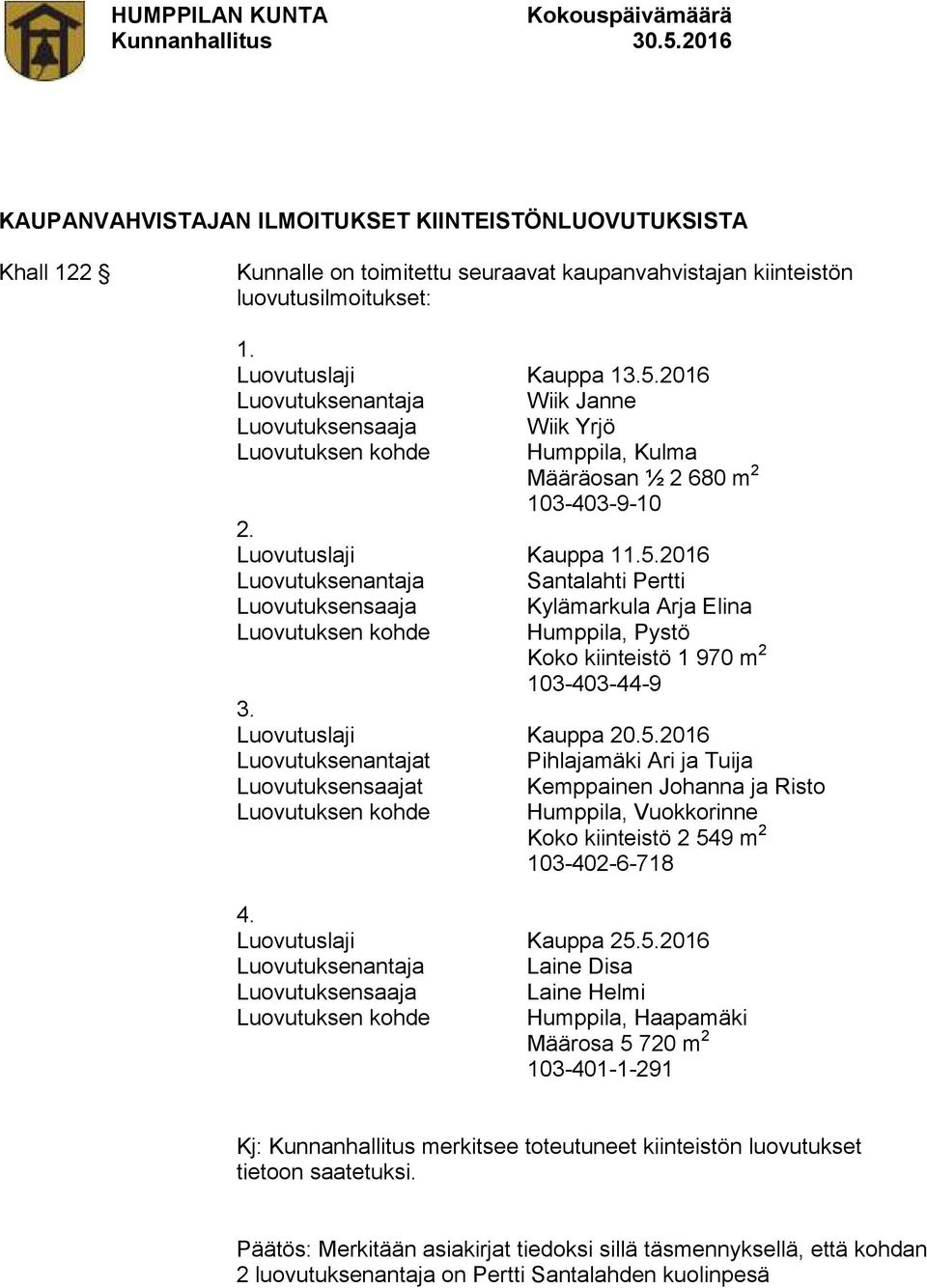 2016 Luovutuksenantaja Santalahti Pertti Luovutuksensaaja Kylämarkula Arja Elina Luovutuksen kohde Humppila, Pystö Koko kiinteistö 1 970 m 2 103-403-44-9 3. Luovutuslaji Kauppa 20.5.