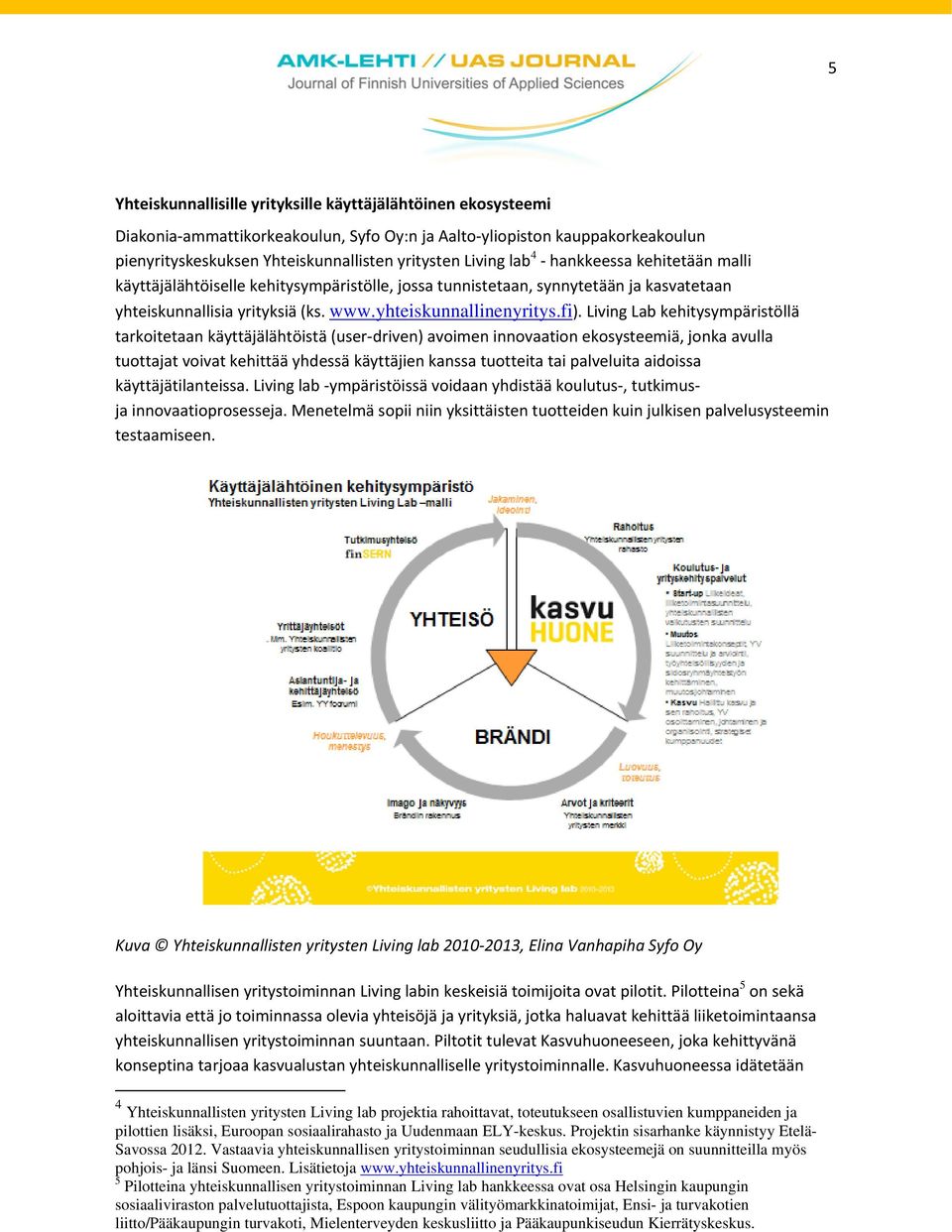 Living Lab kehitysympäristöllä tarkoitetaan käyttäjälähtöistä (user driven) avoimen innovaation ekosysteemiä, jonka avulla tuottajat voivat kehittää yhdessä käyttäjien kanssa tuotteita tai palveluita