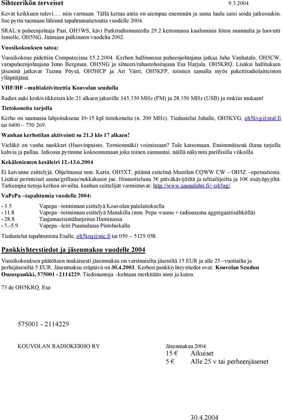 2 kertomassa kuulumisia liiton suunnalta ja luovutti Ismolle, OH5NG, Jäämaan palkinnon vuodelta 2002. Vuosikokouksen satoa: Vuosikokous pidettiin Computecissa 15.2.2004.