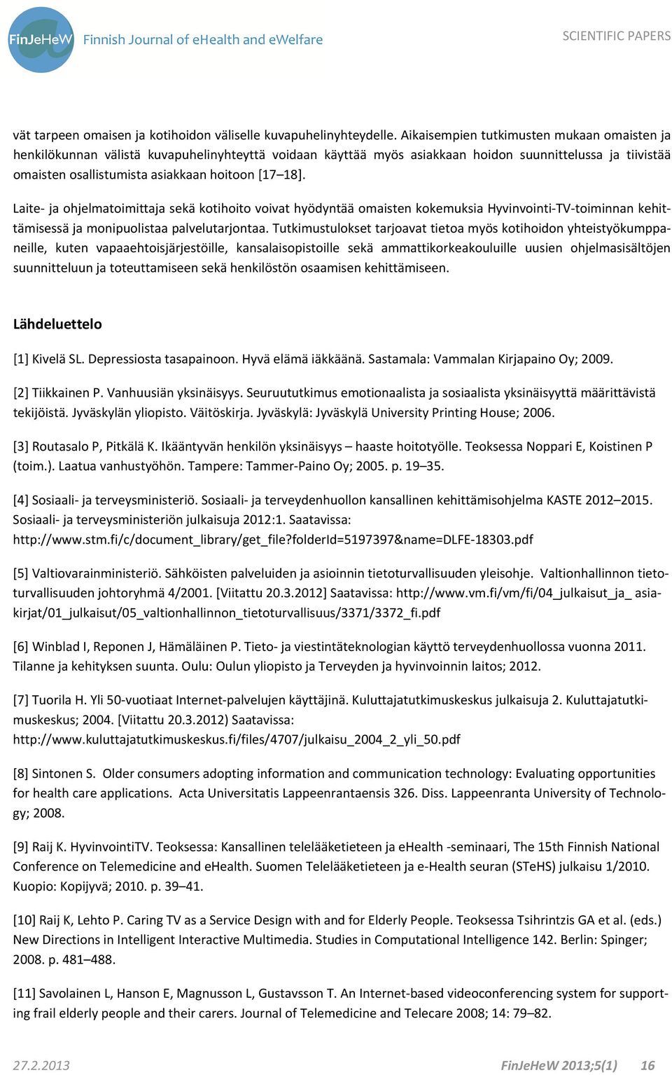 18]. Laite ja ohjelmatoimittaja sekä kotihoito voivat hyödyntää omaisten kokemuksia Hyvinvointi TV toiminnan kehittämisessä ja monipuolistaa palvelutarjontaa.