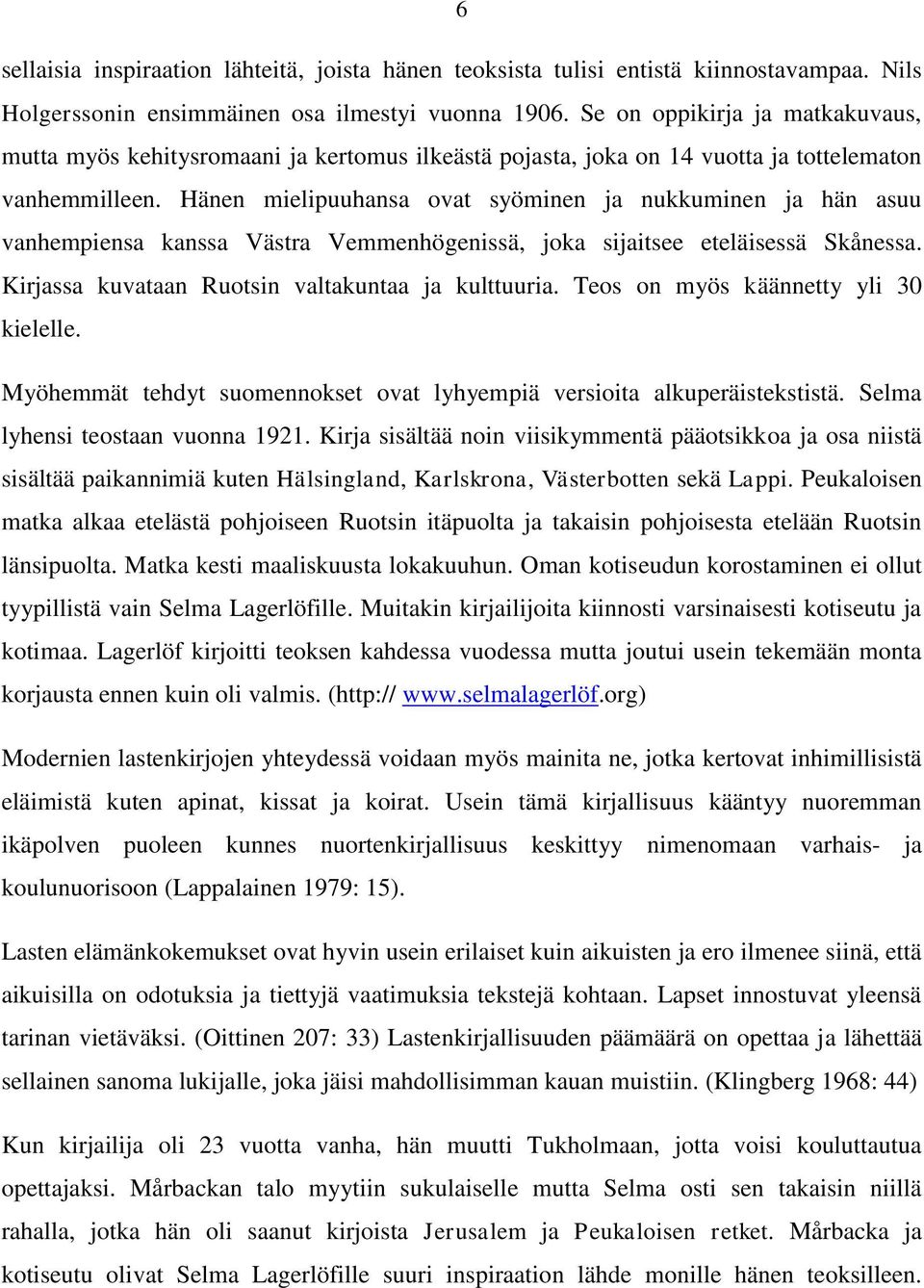 Hänen mielipuuhansa ovat syöminen ja nukkuminen ja hän asuu vanhempiensa kanssa Västra Vemmenhögenissä, joka sijaitsee eteläisessä Skånessa. Kirjassa kuvataan Ruotsin valtakuntaa ja kulttuuria.