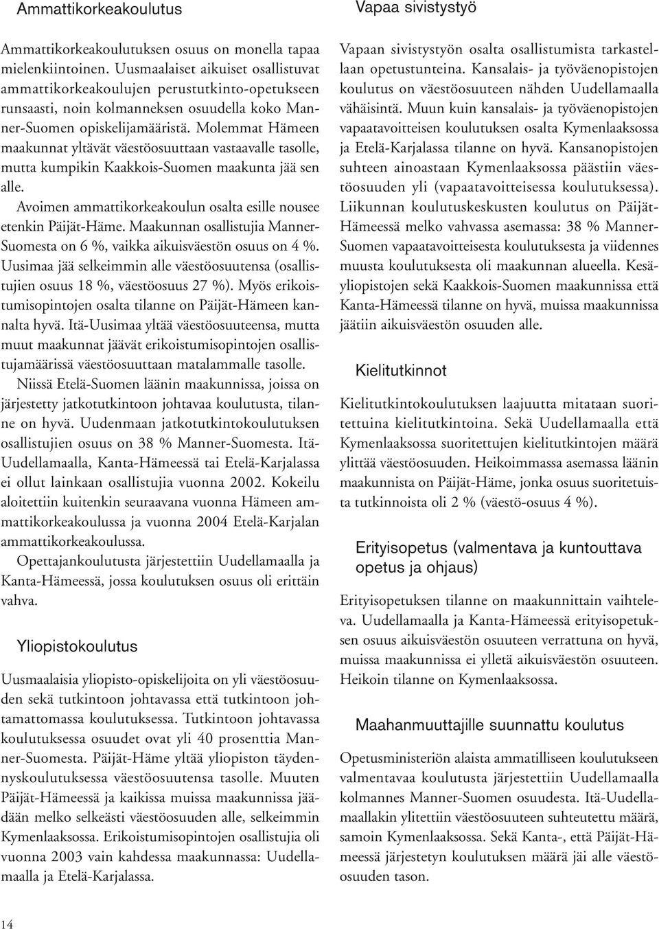 Molemmat Hämeen maakunnat yltävät väestöosuuttaan vastaavalle tasolle, mutta kumpikin Kaakkois-Suomen maakunta jää sen alle. Avoimen ammattikorkeakoulun osalta esille nousee etenkin Päijät-Häme.