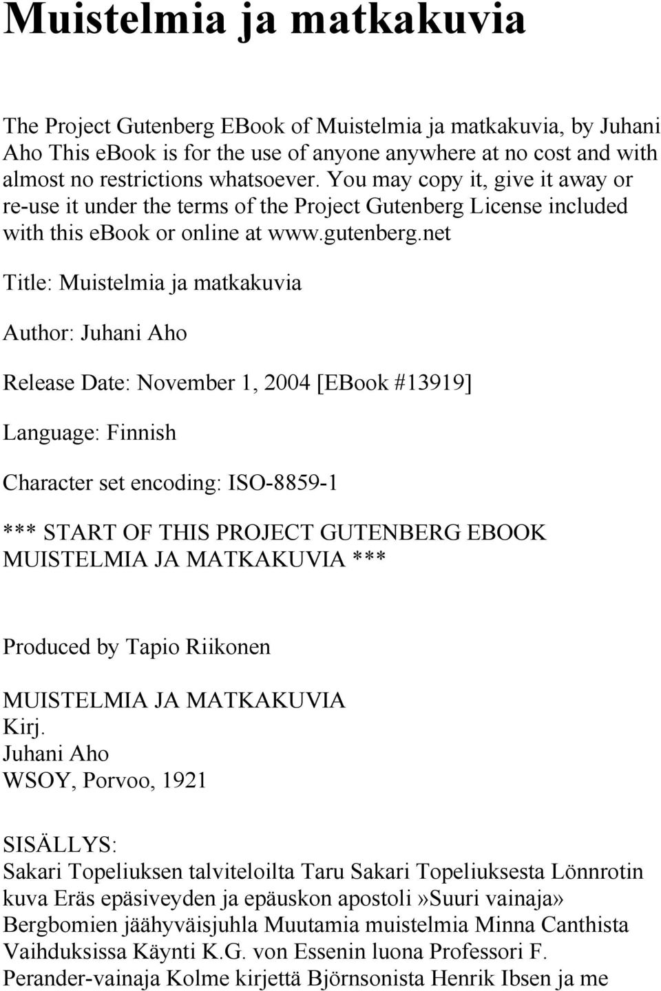 net Title: Muistelmia ja matkakuvia Author: Juhani Aho Release Date: November 1, 2004 [EBook #13919] Language: Finnish Character set encoding: ISO-8859-1 *** START OF THIS PROJECT GUTENBERG EBOOK