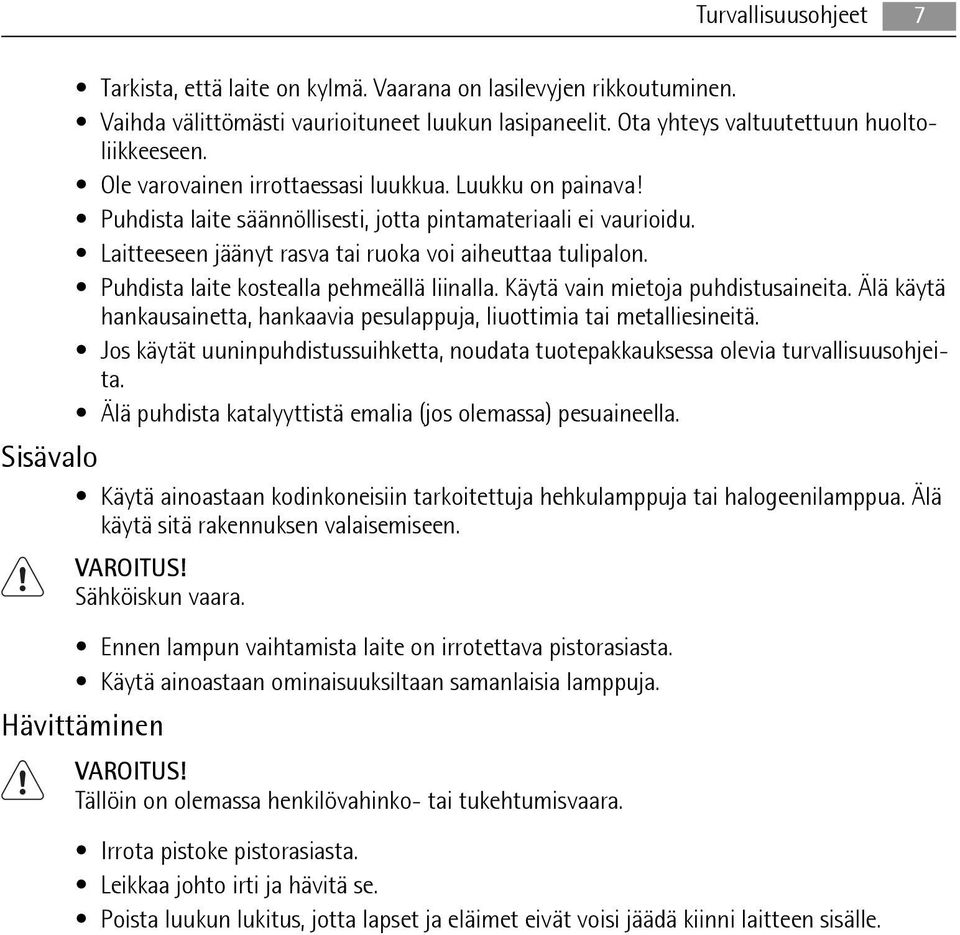 Puhdista laite kostealla pehmeällä liinalla. Käytä vain mietoja puhdistusaineita. Älä käytä hankausainetta, hankaavia pesulappuja, liuottimia tai metalliesineitä.