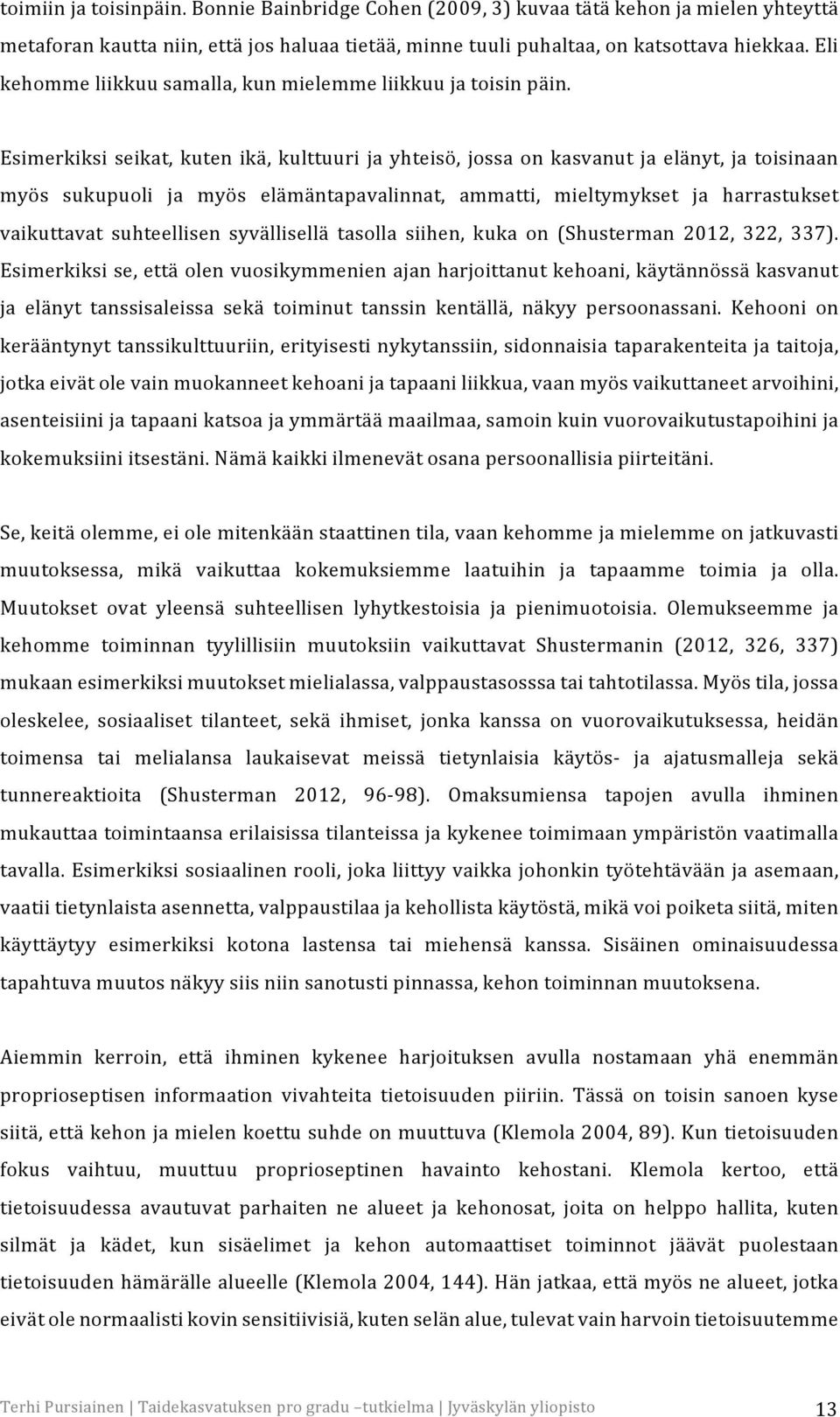 Esimerkiksi seikat, kuten ikä, kulttuuri ja yhteisö, jossa on kasvanut ja elänyt, ja toisinaan myös sukupuoli ja myös elämäntapavalinnat, ammatti, mieltymykset ja harrastukset vaikuttavat