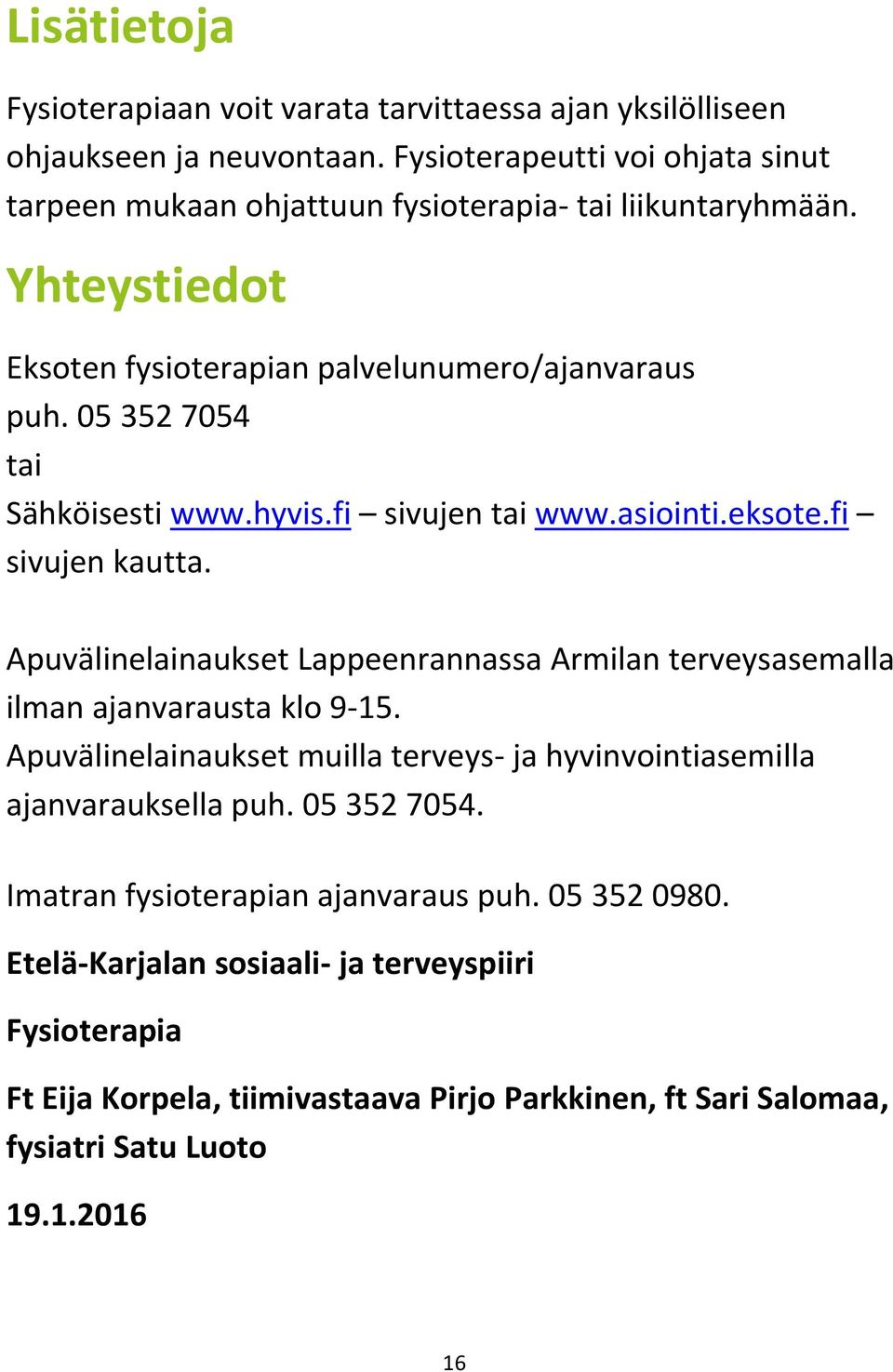 05 352 7054 tai Sähköisesti www.hyvis.fi sivujen tai www.asiointi.eksote.fi sivujen kautta. Apuvälinelainaukset Lappeenrannassa Armilan terveysasemalla ilman ajanvarausta klo 9-15.