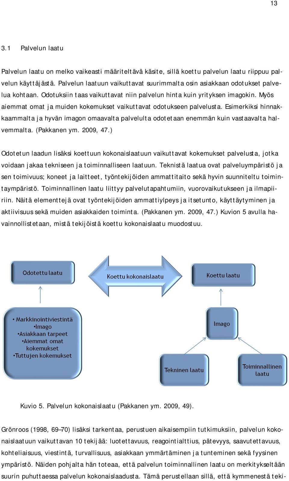 Myös aiemmat omat ja muiden kokemukset vaikuttavat odotukseen palvelusta. Esimerkiksi hinnakkaammalta ja hyvän imagon omaavalta palvelulta odotetaan enemmän kuin vastaavalta halvemmalta. (Pakkanen ym.