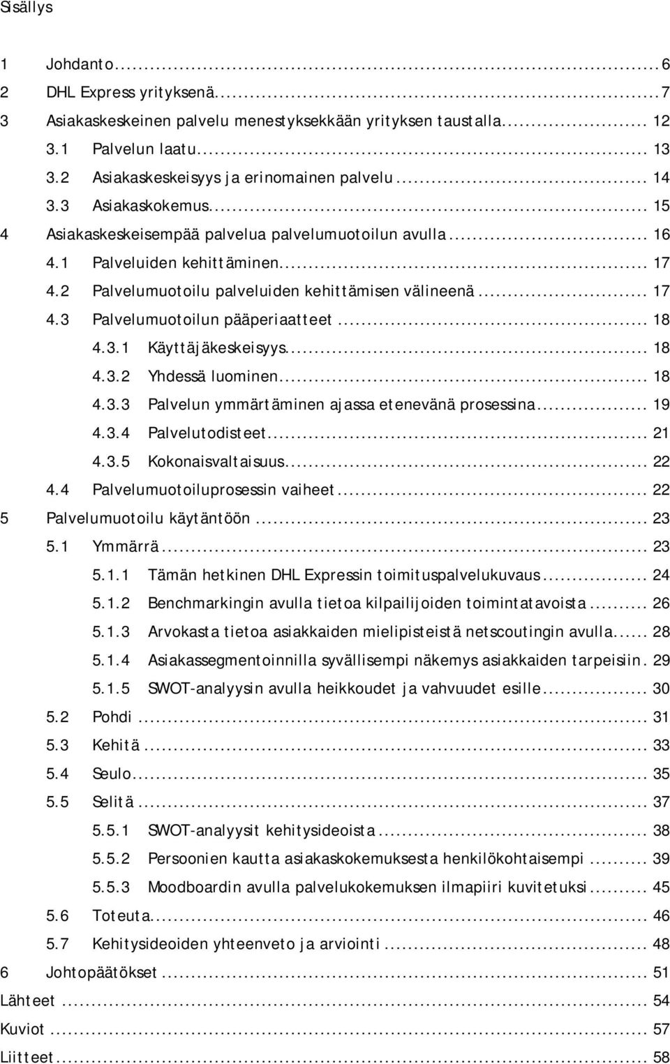 .. 18 4.3.1 Käyttäjäkeskeisyys... 18 4.3.2 Yhdessä luominen... 18 4.3.3 Palvelun ymmärtäminen ajassa etenevänä prosessina... 19 4.3.4 Palvelutodisteet... 21 4.3.5 Kokonaisvaltaisuus... 22 4.