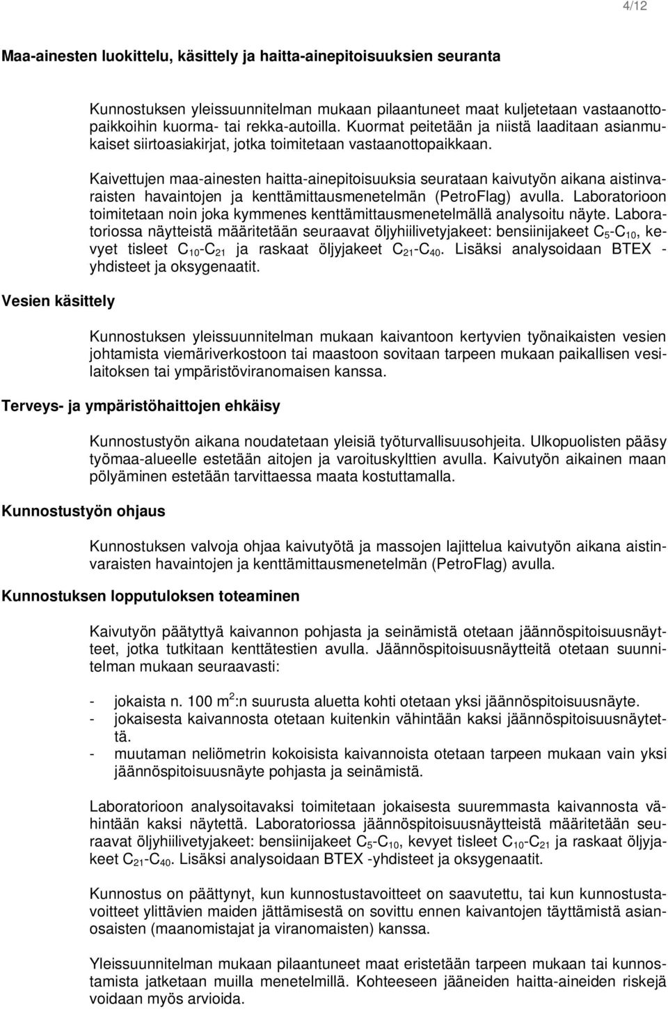 Kaivettujen maa-ainesten haitta-ainepitoisuuksia seurataan kaivutyön aikana aistinvaraisten havaintojen ja kenttämittausmenetelmän (PetroFlag) avulla.