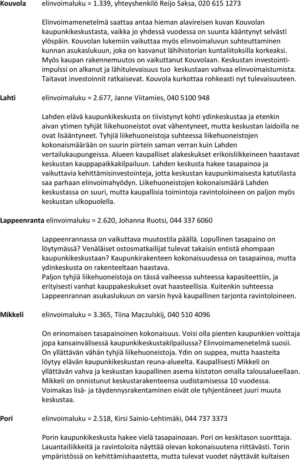 Kouvolan lukemiin vaikuttaa myös elinvoimaluvun suhteuttaminen kunnan asukaslukuun, joka on kasvanut lähihistorian kuntaliitoksilla korkeaksi. Myös kaupan rakennemuutos on vaikuttanut Kouvolaan.