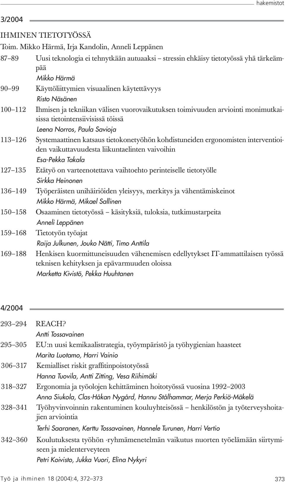 Näsänen 100 112 Ihmisen ja tekniikan välisen vuorovaikutuksen toimivuuden arviointi monimutkaisissa tietointensiivisissä töissä Leena Norros, Paula Savioja 113 126 Systemaattinen katsaus