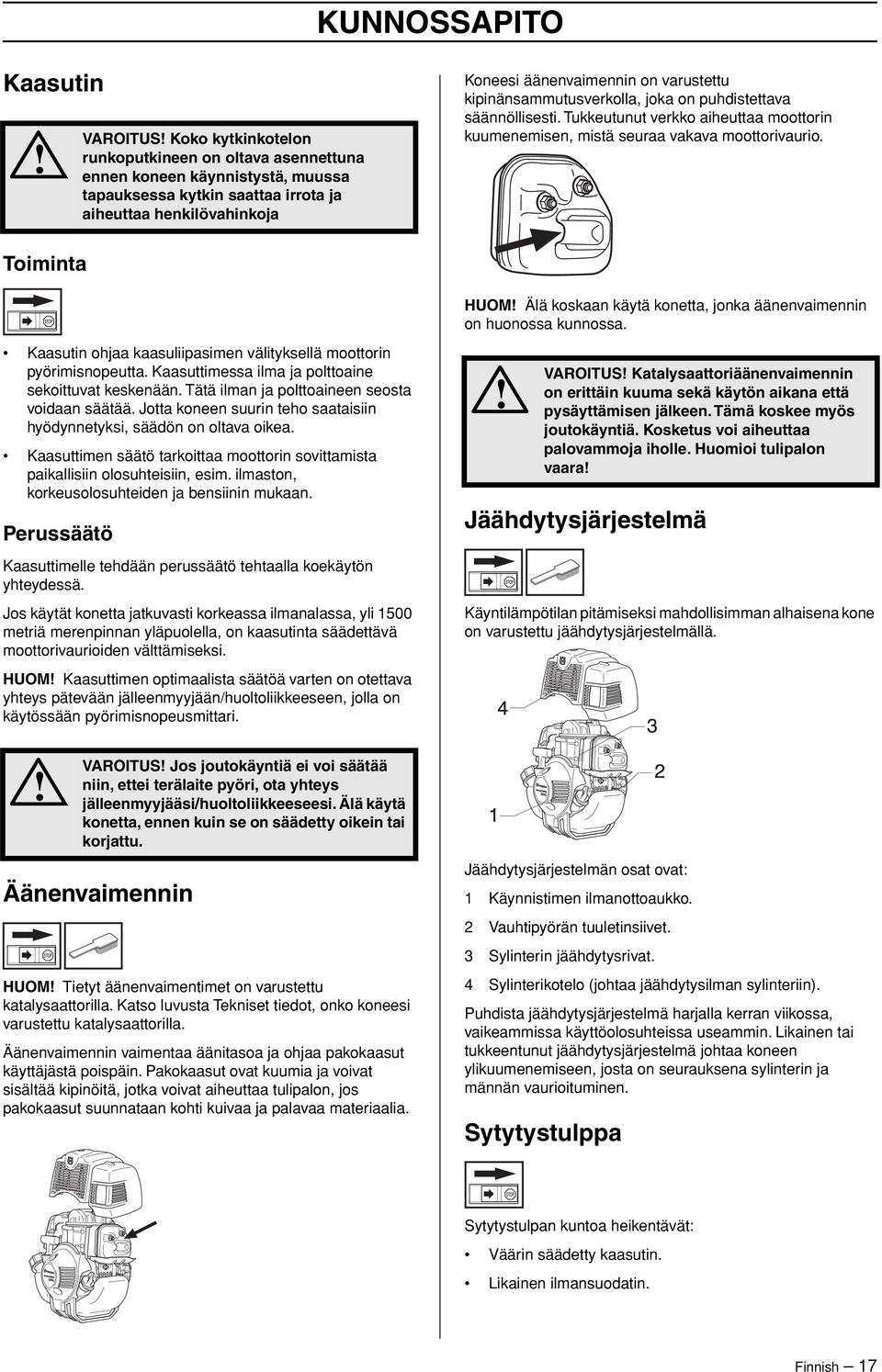 Toiminta HUOM Älä koskaan käytä konetta, jonka äänenvaimennin on huonossa kunnossa. Kaasutin ohjaa kaasuliipasimen välityksellä moottorin pyörimisnopeutta.