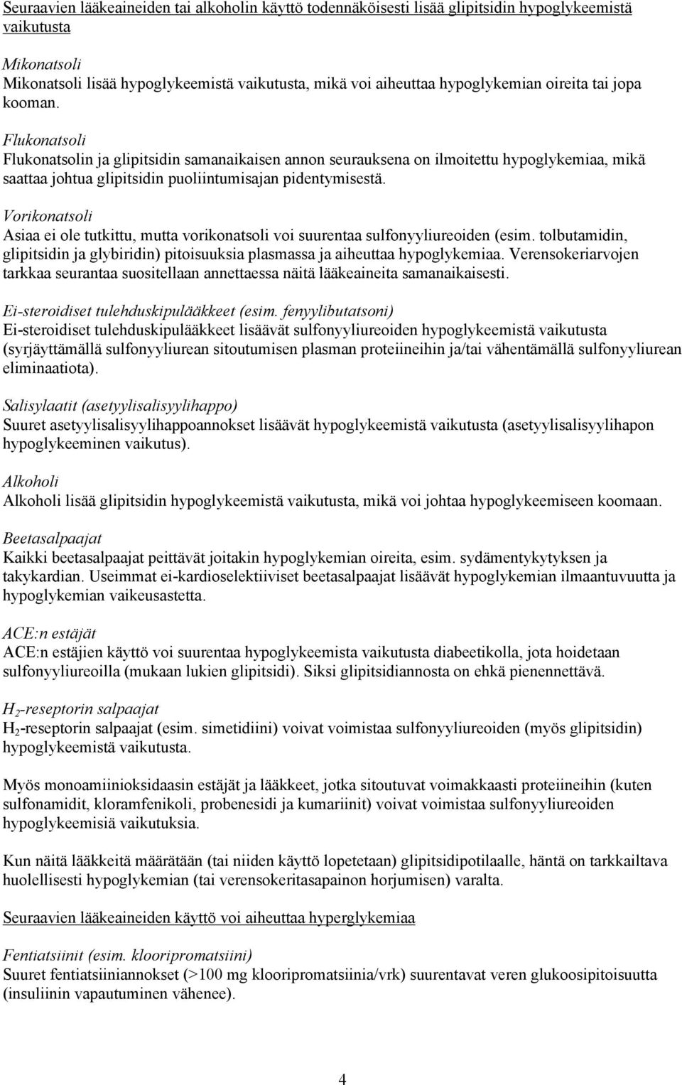 Vorikonatsoli Asiaa ei ole tutkittu, mutta vorikonatsoli voi suurentaa sulfonyyliureoiden (esim. tolbutamidin, glipitsidin ja glybiridin) pitoisuuksia plasmassa ja aiheuttaa hypoglykemiaa.