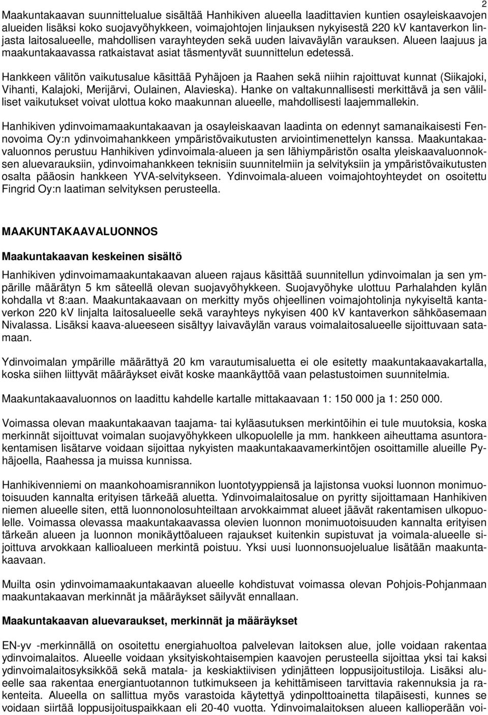 Hankkeen välitön vaikutusalue käsittää Pyhäjoen ja Raahen sekä niihin rajoittuvat kunnat (Siikajoki, Vihanti, Kalajoki, Merijärvi, Oulainen, Alavieska).
