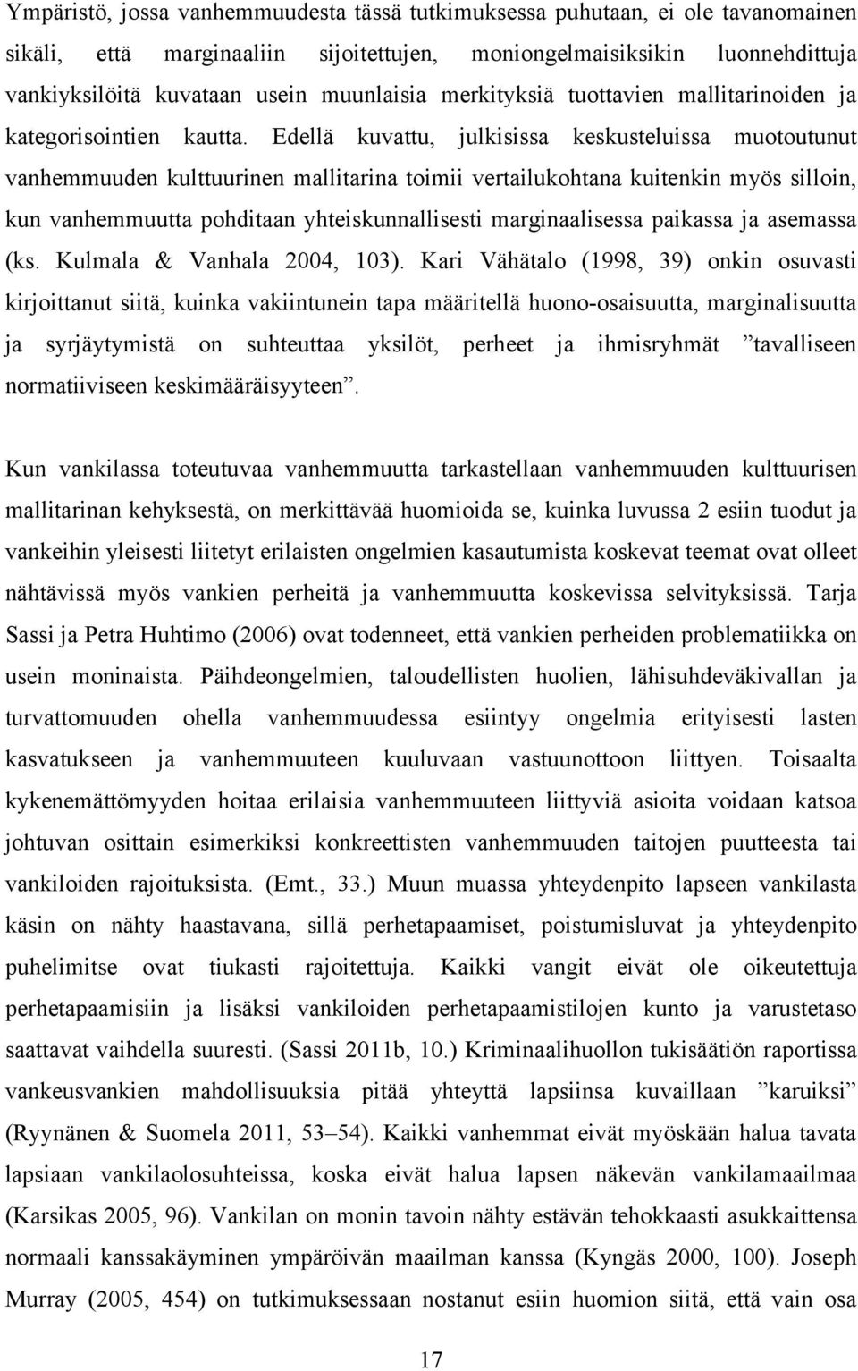 Edellä kuvattu, julkisissa keskusteluissa muotoutunut vanhemmuuden kulttuurinen mallitarina toimii vertailukohtana kuitenkin myös silloin, kun vanhemmuutta pohditaan yhteiskunnallisesti