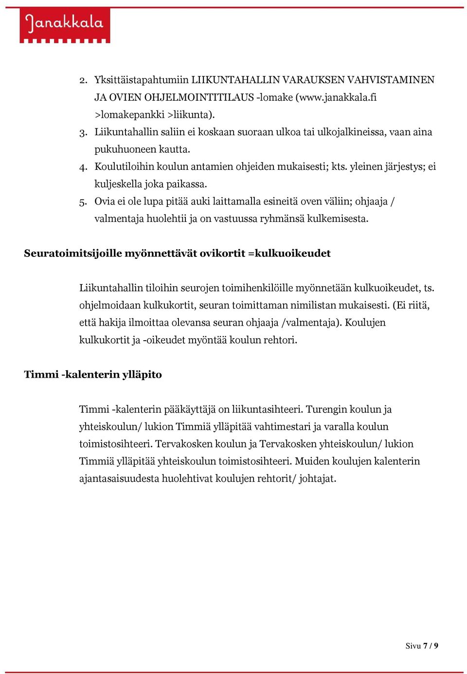 yleinen järjestys; ei kuljeskella joka paikassa. 5. Ovia ei ole lupa pitää auki laittamalla esineitä oven väliin; ohjaaja / valmentaja huolehtii ja on vastuussa ryhmänsä kulkemisesta.