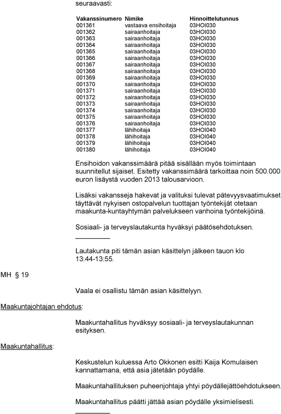 Lisäksi vakansseja hakevat ja valituksi tulevat pätevyysvaatimukset täyttävät nykyisen ostopalvelun tuottajan työntekijät otetaan maakunta-kuntayhtymän palvelukseen vanhoina työntekijöinä.