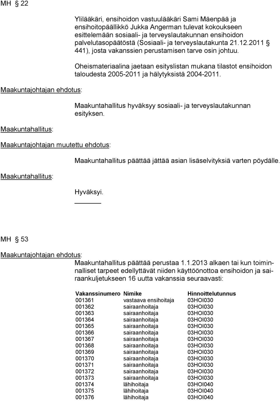 Oheismateriaalina jaetaan esityslistan mukana tilastot ensihoidon taloudesta 2005-2011 ja hälytyksistä 2004-2011. Maakuntahallitus hyväksyy sosiaali- ja terveyslautakunnan esityksen.