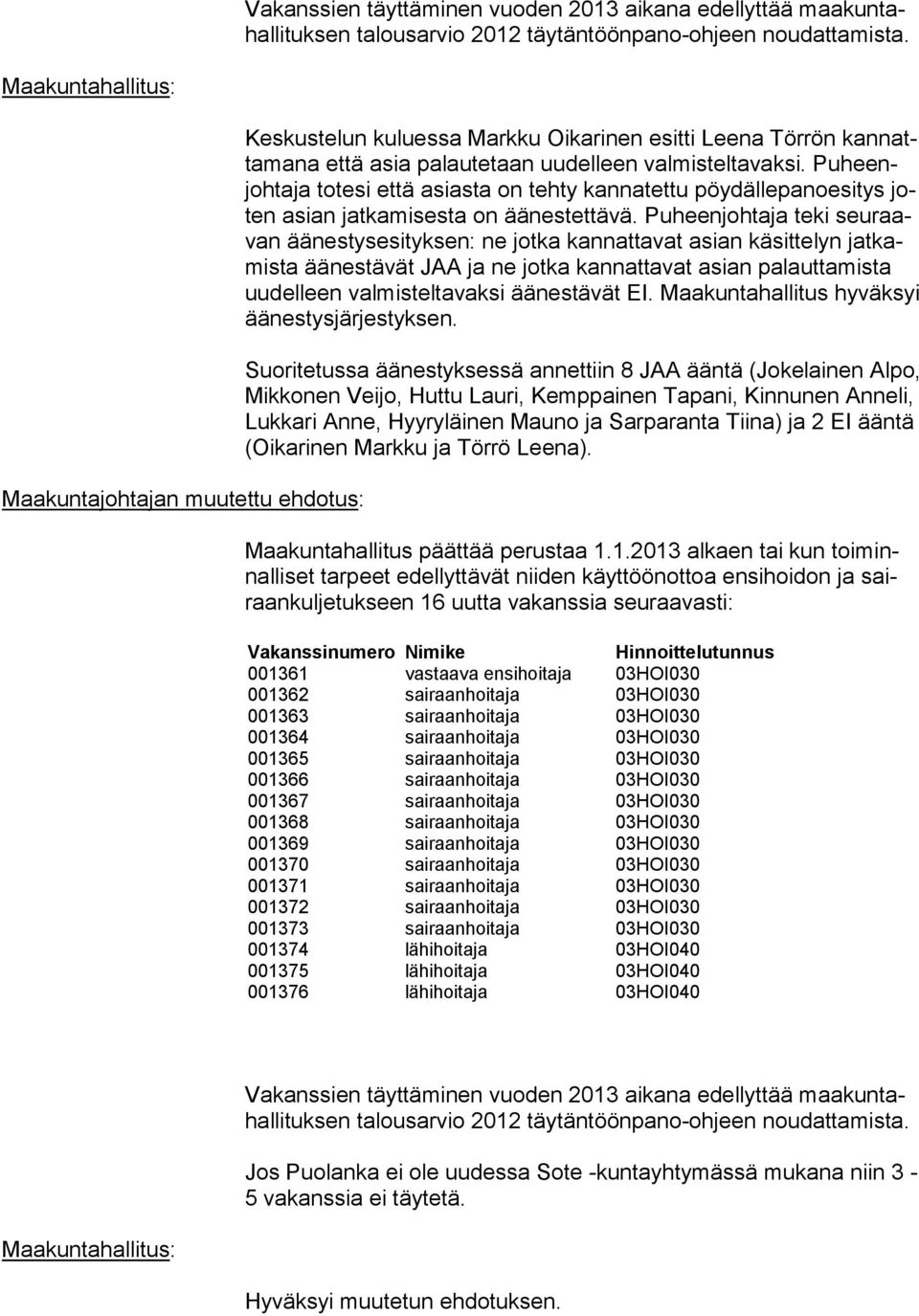 Puheenjohtaja totesi että asiasta on tehty kannatettu pöydällepanoesitys joten asian jatkamisesta on äänestettävä.