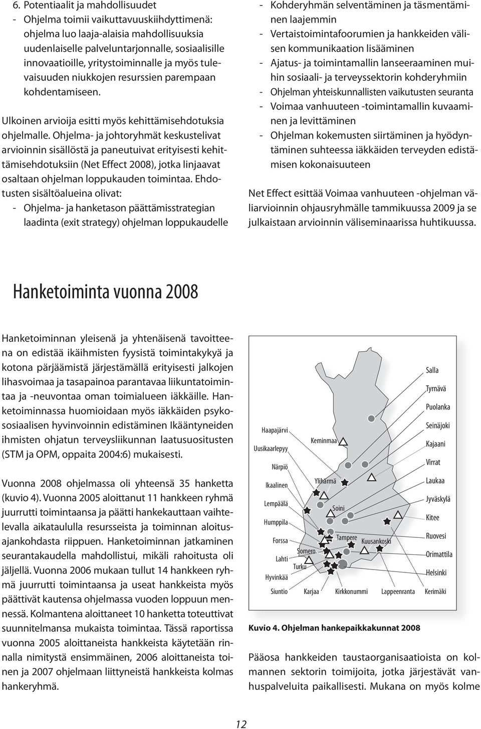 Ohjelma- ja johtoryhmät keskustelivat arvioinnin sisällöstä ja paneutuivat erityisesti kehittämisehdotuksiin (Net Effect 2008), jotka linjaavat osaltaan ohjelman loppukauden toimintaa.