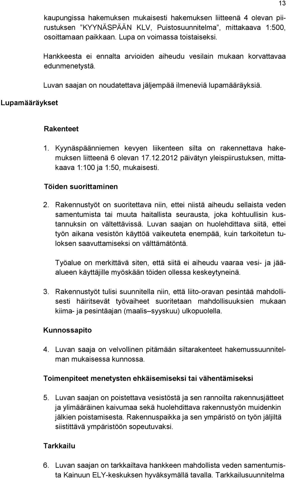 Kyynäspäänniemen kevyen liikenteen silta on rakennettava hakemuksen liitteenä 6 olevan 17.12.2012 päivätyn yleispiirustuksen, mittakaava 1:100 ja 1:50, mukaisesti. Töiden suorittaminen 2.