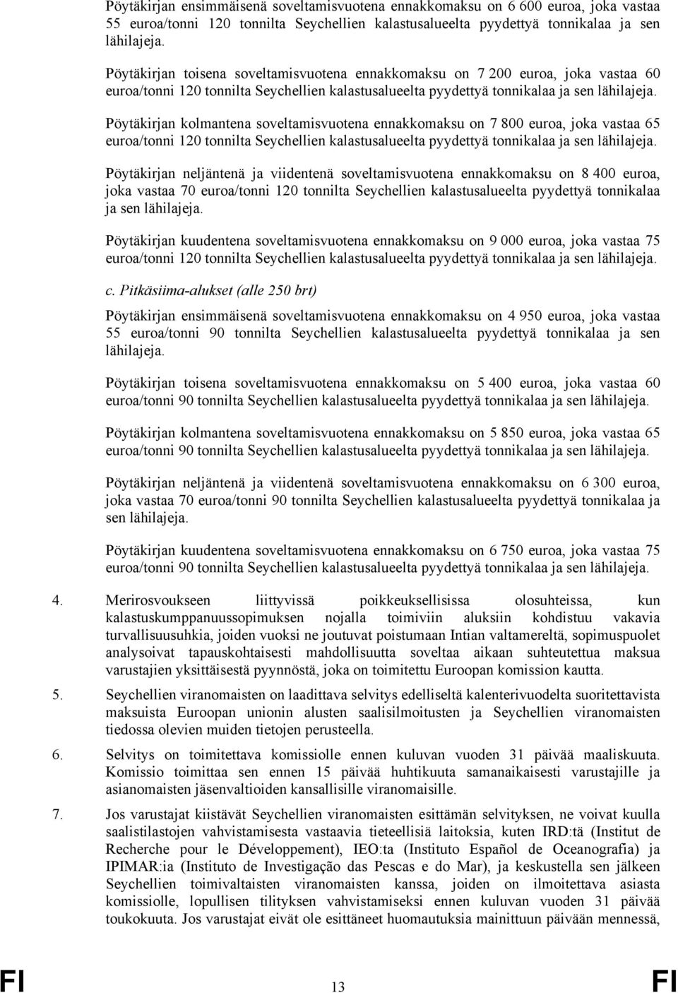 Pöytäkirjan kolmantena soveltamisvuotena ennakkomaksu on 7 800 euroa, joka vastaa 65 euroa/tonni 120 tonnilta Seychellien kalastusalueelta pyydettyä tonnikalaa ja sen lähilajeja.