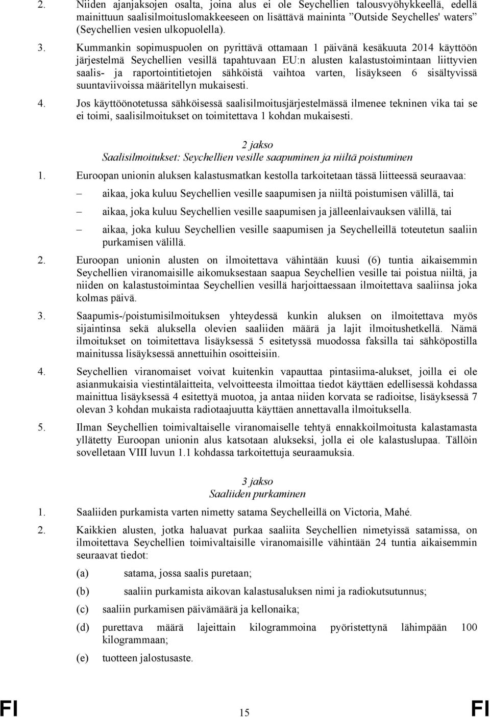 Kummankin sopimuspuolen on pyrittävä ottamaan 1 päivänä kesäkuuta 2014 käyttöön järjestelmä Seychellien vesillä tapahtuvaan EU:n alusten kalastustoimintaan liittyvien saalis- ja raportointitietojen