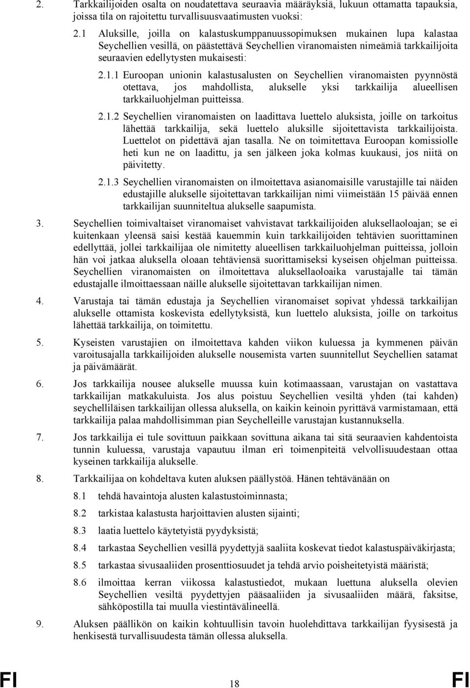1.1 Euroopan unionin kalastusalusten on Seychellien viranomaisten pyynnöstä otettava, jos mahdollista, alukselle yksi tarkkailija alueellisen tarkkailuohjelman puitteissa. 2.1.2 Seychellien viranomaisten on laadittava luettelo aluksista, joille on tarkoitus lähettää tarkkailija, sekä luettelo aluksille sijoitettavista tarkkailijoista.