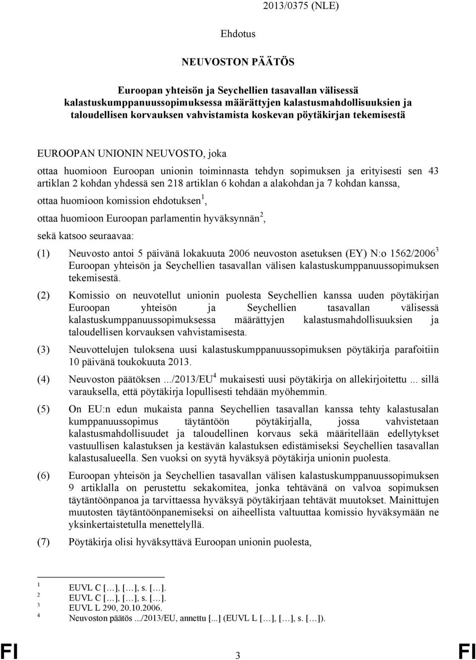 artiklan 6 kohdan a alakohdan ja 7 kohdan kanssa, ottaa huomioon komission ehdotuksen 1, ottaa huomioon Euroopan parlamentin hyväksynnän 2, sekä katsoo seuraavaa: (1) Neuvosto antoi 5 päivänä