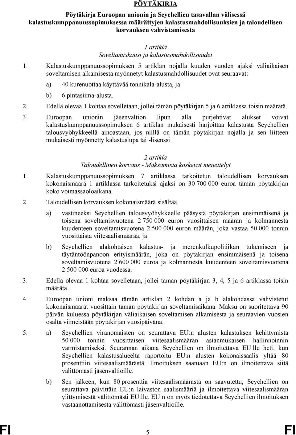 Kalastuskumppanuussopimuksen 5 artiklan nojalla kuuden vuoden ajaksi väliaikaisen soveltamisen alkamisesta myönnetyt kalastusmahdollisuudet ovat seuraavat: a) 40 kurenuottaa käyttävää