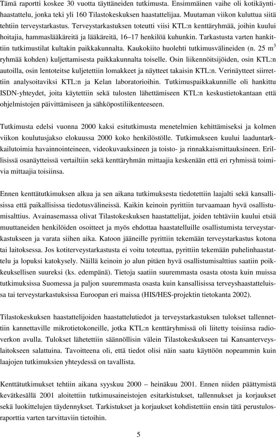 Tarkastusta varten hankittiin tutkimustilat kultakin paikkakunnalta. Kaukokiito huolehti tutkimusvälineiden (n. 25 m 3 ryhmää kohden) kuljettamisesta paikkakunnalta toiselle.