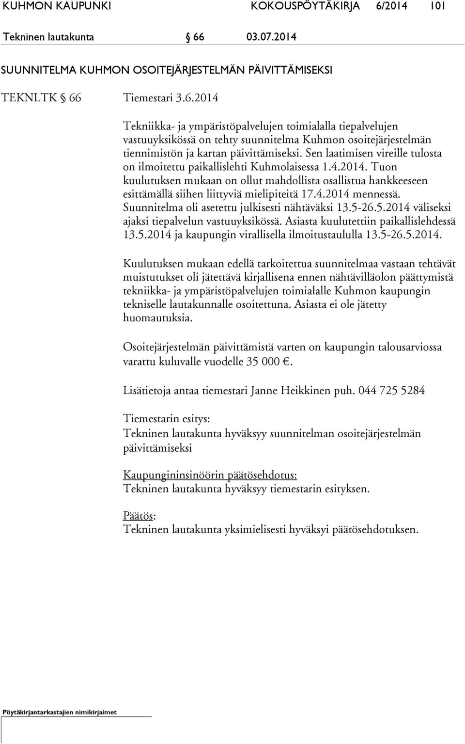 Sen laatimisen vireille tulosta on ilmoitettu paikallislehti Kuhmolaisessa 1.4.2014. Tuon kuulutuksen mukaan on ollut mahdollista osallistua hankkeeseen esittämällä siihen liittyviä mielipiteitä 17.4.2014 mennessä.